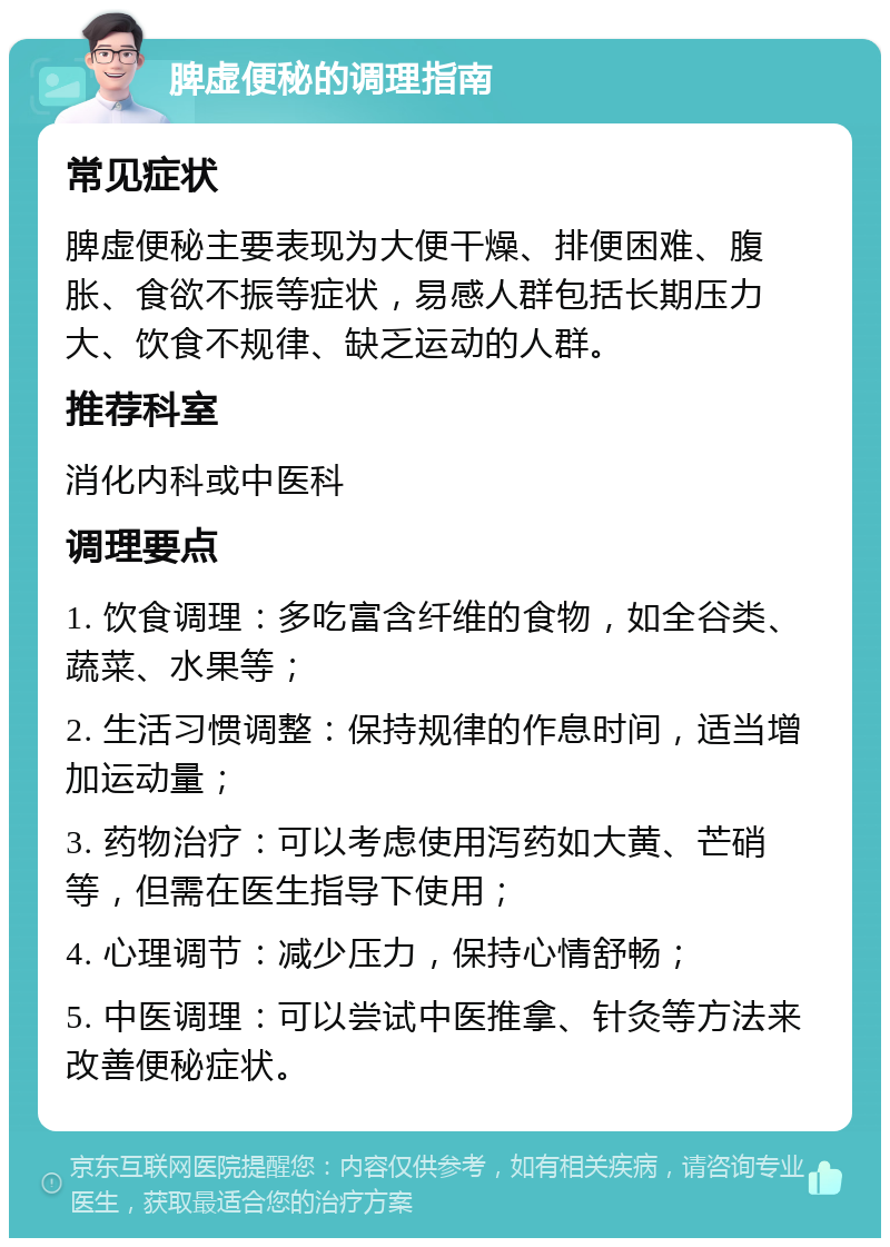 脾虚便秘的调理指南 常见症状 脾虚便秘主要表现为大便干燥、排便困难、腹胀、食欲不振等症状，易感人群包括长期压力大、饮食不规律、缺乏运动的人群。 推荐科室 消化内科或中医科 调理要点 1. 饮食调理：多吃富含纤维的食物，如全谷类、蔬菜、水果等； 2. 生活习惯调整：保持规律的作息时间，适当增加运动量； 3. 药物治疗：可以考虑使用泻药如大黄、芒硝等，但需在医生指导下使用； 4. 心理调节：减少压力，保持心情舒畅； 5. 中医调理：可以尝试中医推拿、针灸等方法来改善便秘症状。