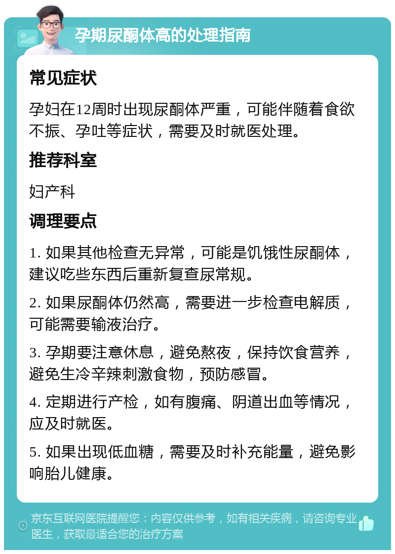 孕期尿酮体高的处理指南 常见症状 孕妇在12周时出现尿酮体严重，可能伴随着食欲不振、孕吐等症状，需要及时就医处理。 推荐科室 妇产科 调理要点 1. 如果其他检查无异常，可能是饥饿性尿酮体，建议吃些东西后重新复查尿常规。 2. 如果尿酮体仍然高，需要进一步检查电解质，可能需要输液治疗。 3. 孕期要注意休息，避免熬夜，保持饮食营养，避免生冷辛辣刺激食物，预防感冒。 4. 定期进行产检，如有腹痛、阴道出血等情况，应及时就医。 5. 如果出现低血糖，需要及时补充能量，避免影响胎儿健康。