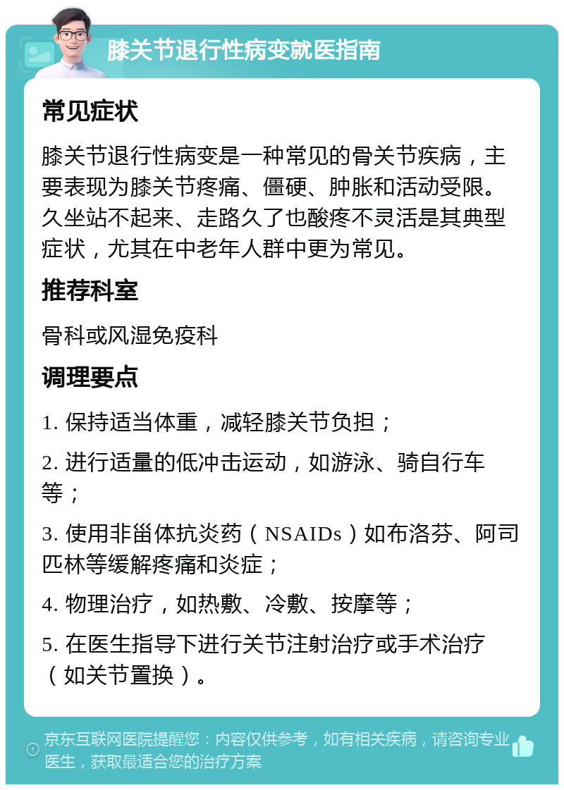 膝关节退行性病变就医指南 常见症状 膝关节退行性病变是一种常见的骨关节疾病，主要表现为膝关节疼痛、僵硬、肿胀和活动受限。久坐站不起来、走路久了也酸疼不灵活是其典型症状，尤其在中老年人群中更为常见。 推荐科室 骨科或风湿免疫科 调理要点 1. 保持适当体重，减轻膝关节负担； 2. 进行适量的低冲击运动，如游泳、骑自行车等； 3. 使用非甾体抗炎药（NSAIDs）如布洛芬、阿司匹林等缓解疼痛和炎症； 4. 物理治疗，如热敷、冷敷、按摩等； 5. 在医生指导下进行关节注射治疗或手术治疗（如关节置换）。