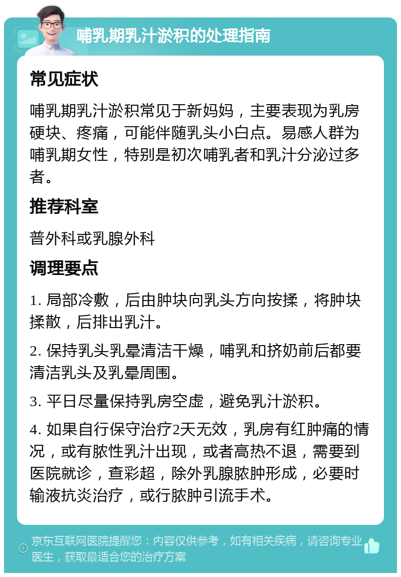 哺乳期乳汁淤积的处理指南 常见症状 哺乳期乳汁淤积常见于新妈妈，主要表现为乳房硬块、疼痛，可能伴随乳头小白点。易感人群为哺乳期女性，特别是初次哺乳者和乳汁分泌过多者。 推荐科室 普外科或乳腺外科 调理要点 1. 局部冷敷，后由肿块向乳头方向按揉，将肿块揉散，后排出乳汁。 2. 保持乳头乳晕清洁干燥，哺乳和挤奶前后都要清洁乳头及乳晕周围。 3. 平日尽量保持乳房空虚，避免乳汁淤积。 4. 如果自行保守治疗2天无效，乳房有红肿痛的情况，或有脓性乳汁出现，或者高热不退，需要到医院就诊，查彩超，除外乳腺脓肿形成，必要时输液抗炎治疗，或行脓肿引流手术。