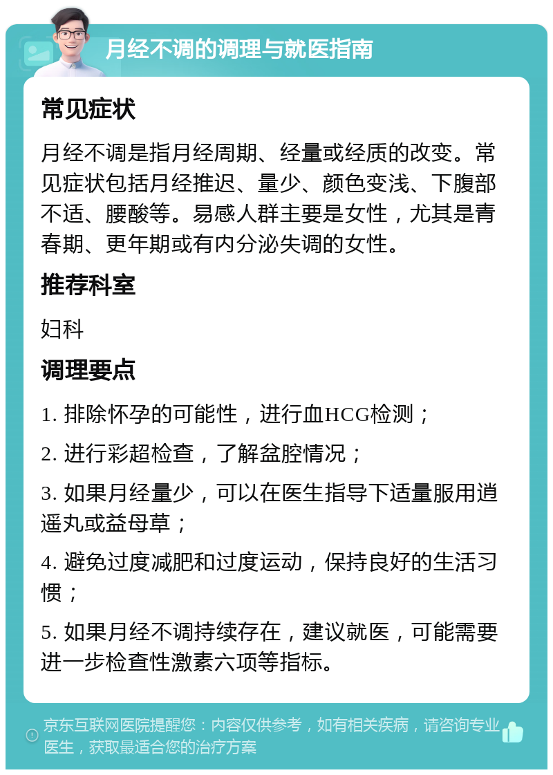 月经不调的调理与就医指南 常见症状 月经不调是指月经周期、经量或经质的改变。常见症状包括月经推迟、量少、颜色变浅、下腹部不适、腰酸等。易感人群主要是女性，尤其是青春期、更年期或有内分泌失调的女性。 推荐科室 妇科 调理要点 1. 排除怀孕的可能性，进行血HCG检测； 2. 进行彩超检查，了解盆腔情况； 3. 如果月经量少，可以在医生指导下适量服用逍遥丸或益母草； 4. 避免过度减肥和过度运动，保持良好的生活习惯； 5. 如果月经不调持续存在，建议就医，可能需要进一步检查性激素六项等指标。