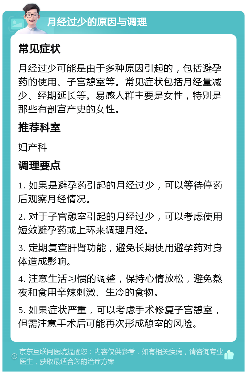 月经过少的原因与调理 常见症状 月经过少可能是由于多种原因引起的，包括避孕药的使用、子宫憩室等。常见症状包括月经量减少、经期延长等。易感人群主要是女性，特别是那些有剖宫产史的女性。 推荐科室 妇产科 调理要点 1. 如果是避孕药引起的月经过少，可以等待停药后观察月经情况。 2. 对于子宫憩室引起的月经过少，可以考虑使用短效避孕药或上环来调理月经。 3. 定期复查肝肾功能，避免长期使用避孕药对身体造成影响。 4. 注意生活习惯的调整，保持心情放松，避免熬夜和食用辛辣刺激、生冷的食物。 5. 如果症状严重，可以考虑手术修复子宫憩室，但需注意手术后可能再次形成憩室的风险。