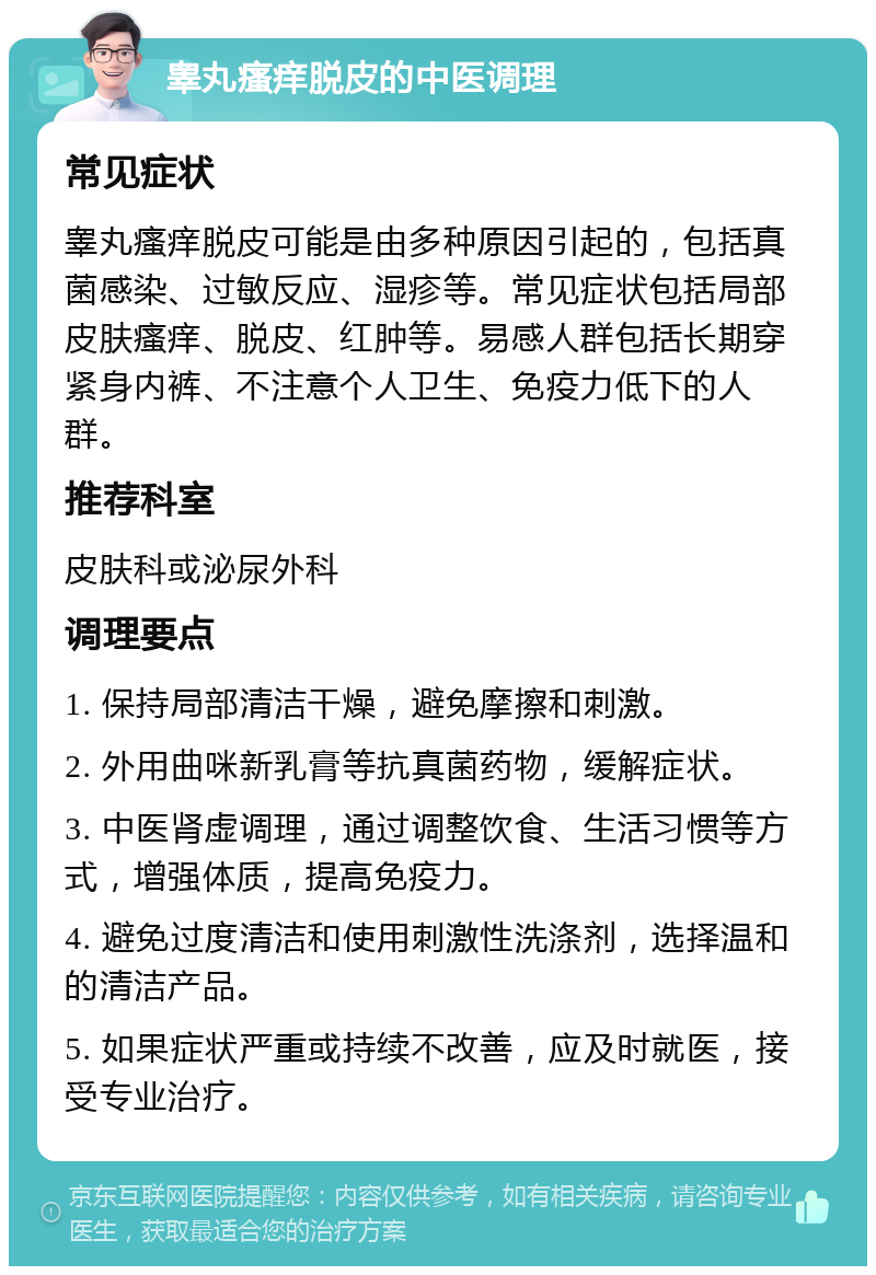 睾丸瘙痒脱皮的中医调理 常见症状 睾丸瘙痒脱皮可能是由多种原因引起的，包括真菌感染、过敏反应、湿疹等。常见症状包括局部皮肤瘙痒、脱皮、红肿等。易感人群包括长期穿紧身内裤、不注意个人卫生、免疫力低下的人群。 推荐科室 皮肤科或泌尿外科 调理要点 1. 保持局部清洁干燥，避免摩擦和刺激。 2. 外用曲咪新乳膏等抗真菌药物，缓解症状。 3. 中医肾虚调理，通过调整饮食、生活习惯等方式，增强体质，提高免疫力。 4. 避免过度清洁和使用刺激性洗涤剂，选择温和的清洁产品。 5. 如果症状严重或持续不改善，应及时就医，接受专业治疗。