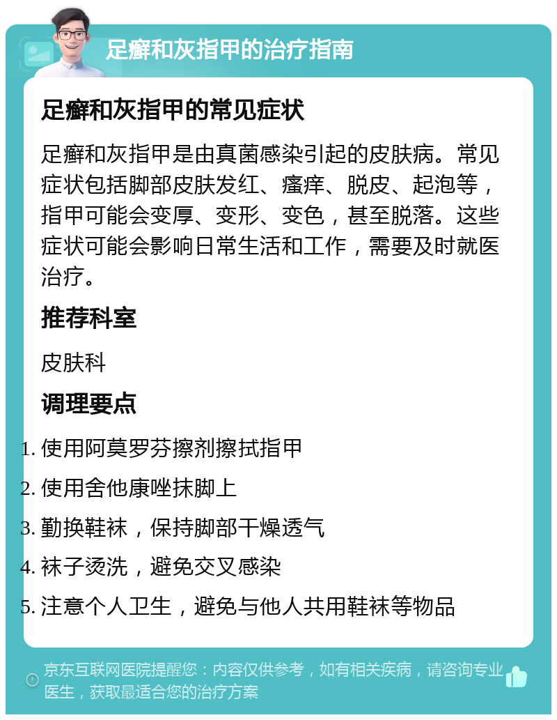 足癣和灰指甲的治疗指南 足癣和灰指甲的常见症状 足癣和灰指甲是由真菌感染引起的皮肤病。常见症状包括脚部皮肤发红、瘙痒、脱皮、起泡等，指甲可能会变厚、变形、变色，甚至脱落。这些症状可能会影响日常生活和工作，需要及时就医治疗。 推荐科室 皮肤科 调理要点 使用阿莫罗芬擦剂擦拭指甲 使用舍他康唑抹脚上 勤换鞋袜，保持脚部干燥透气 袜子烫洗，避免交叉感染 注意个人卫生，避免与他人共用鞋袜等物品