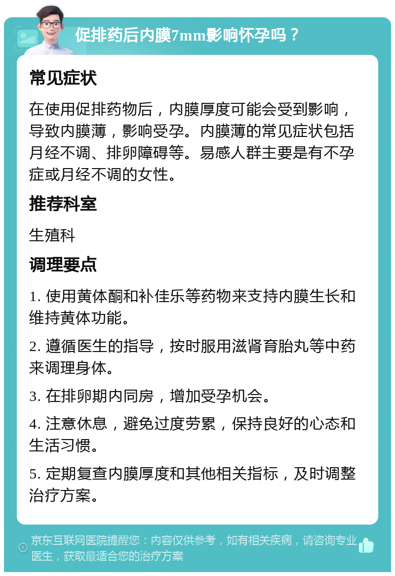 促排药后内膜7mm影响怀孕吗？ 常见症状 在使用促排药物后，内膜厚度可能会受到影响，导致内膜薄，影响受孕。内膜薄的常见症状包括月经不调、排卵障碍等。易感人群主要是有不孕症或月经不调的女性。 推荐科室 生殖科 调理要点 1. 使用黄体酮和补佳乐等药物来支持内膜生长和维持黄体功能。 2. 遵循医生的指导，按时服用滋肾育胎丸等中药来调理身体。 3. 在排卵期内同房，增加受孕机会。 4. 注意休息，避免过度劳累，保持良好的心态和生活习惯。 5. 定期复查内膜厚度和其他相关指标，及时调整治疗方案。