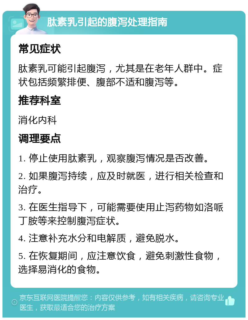 肽素乳引起的腹泻处理指南 常见症状 肽素乳可能引起腹泻，尤其是在老年人群中。症状包括频繁排便、腹部不适和腹泻等。 推荐科室 消化内科 调理要点 1. 停止使用肽素乳，观察腹泻情况是否改善。 2. 如果腹泻持续，应及时就医，进行相关检查和治疗。 3. 在医生指导下，可能需要使用止泻药物如洛哌丁胺等来控制腹泻症状。 4. 注意补充水分和电解质，避免脱水。 5. 在恢复期间，应注意饮食，避免刺激性食物，选择易消化的食物。