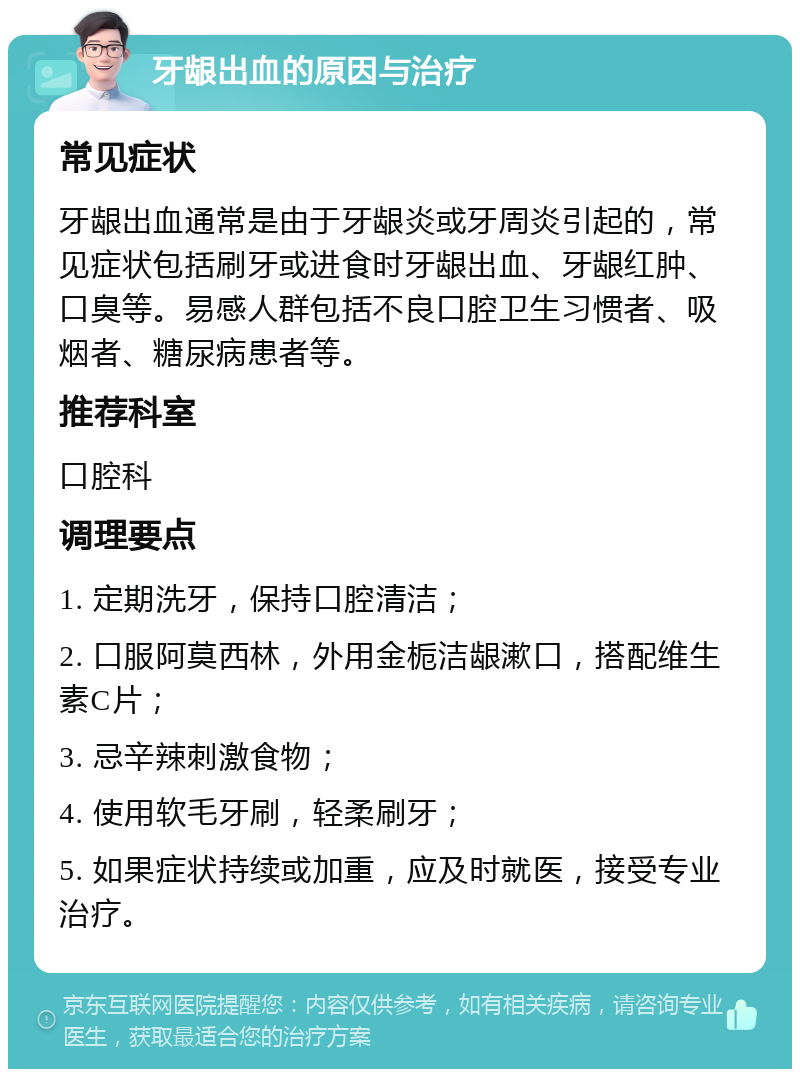 牙龈出血的原因与治疗 常见症状 牙龈出血通常是由于牙龈炎或牙周炎引起的，常见症状包括刷牙或进食时牙龈出血、牙龈红肿、口臭等。易感人群包括不良口腔卫生习惯者、吸烟者、糖尿病患者等。 推荐科室 口腔科 调理要点 1. 定期洗牙，保持口腔清洁； 2. 口服阿莫西林，外用金栀洁龈漱口，搭配维生素C片； 3. 忌辛辣刺激食物； 4. 使用软毛牙刷，轻柔刷牙； 5. 如果症状持续或加重，应及时就医，接受专业治疗。