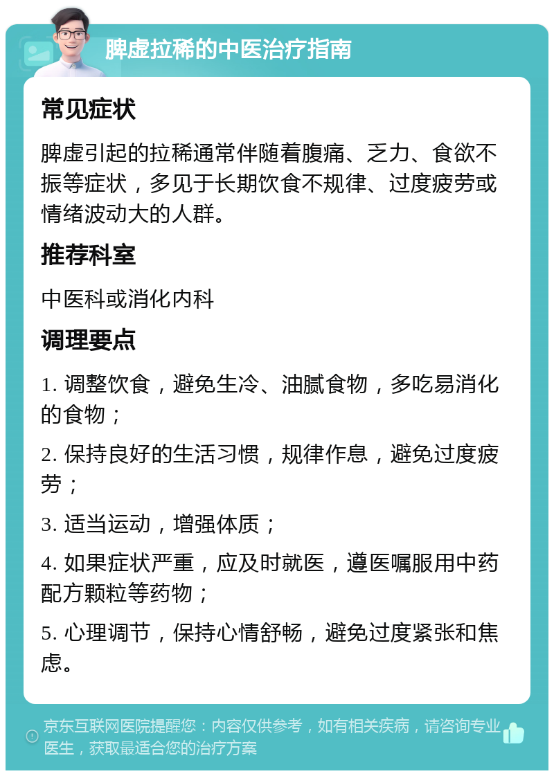 脾虚拉稀的中医治疗指南 常见症状 脾虚引起的拉稀通常伴随着腹痛、乏力、食欲不振等症状，多见于长期饮食不规律、过度疲劳或情绪波动大的人群。 推荐科室 中医科或消化内科 调理要点 1. 调整饮食，避免生冷、油腻食物，多吃易消化的食物； 2. 保持良好的生活习惯，规律作息，避免过度疲劳； 3. 适当运动，增强体质； 4. 如果症状严重，应及时就医，遵医嘱服用中药配方颗粒等药物； 5. 心理调节，保持心情舒畅，避免过度紧张和焦虑。