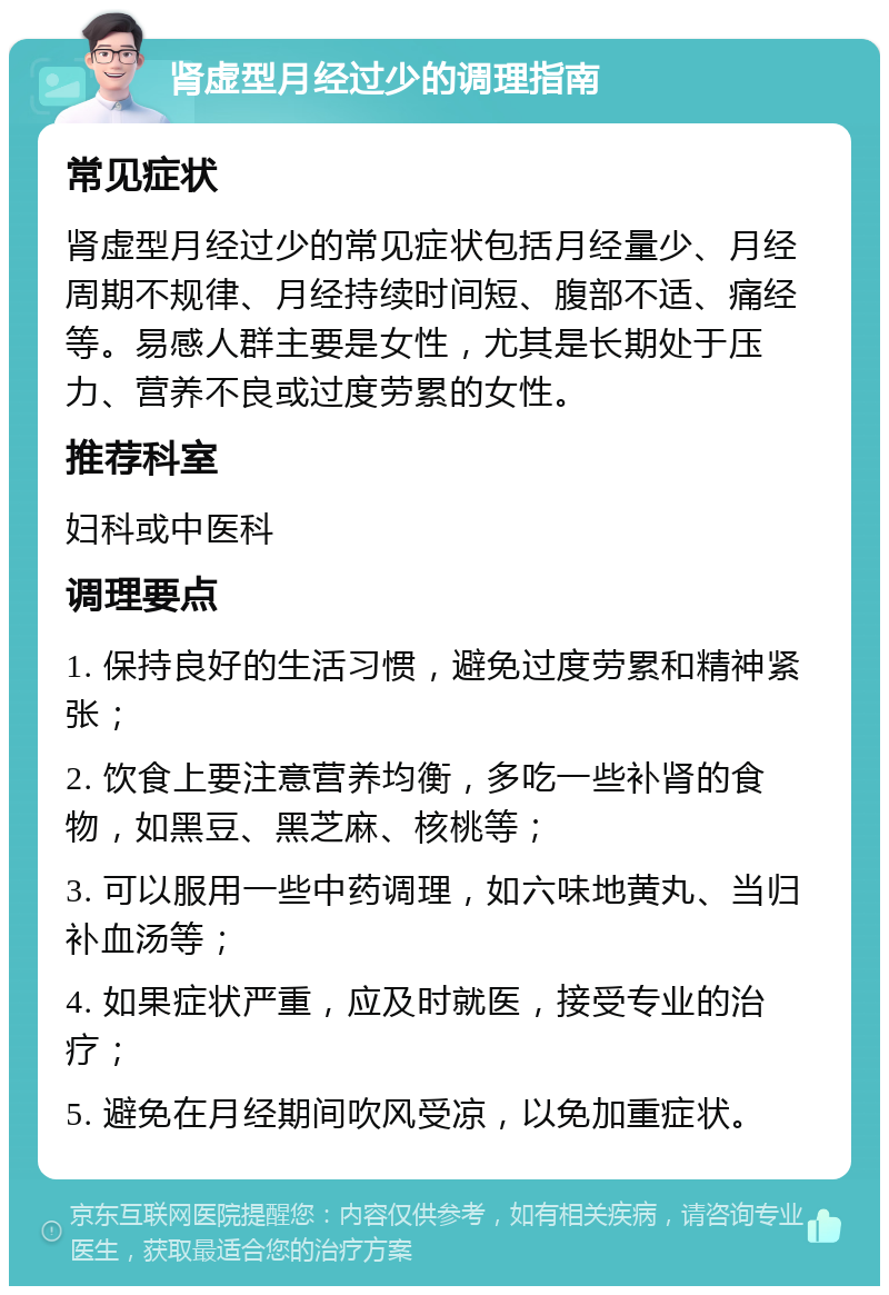 肾虚型月经过少的调理指南 常见症状 肾虚型月经过少的常见症状包括月经量少、月经周期不规律、月经持续时间短、腹部不适、痛经等。易感人群主要是女性，尤其是长期处于压力、营养不良或过度劳累的女性。 推荐科室 妇科或中医科 调理要点 1. 保持良好的生活习惯，避免过度劳累和精神紧张； 2. 饮食上要注意营养均衡，多吃一些补肾的食物，如黑豆、黑芝麻、核桃等； 3. 可以服用一些中药调理，如六味地黄丸、当归补血汤等； 4. 如果症状严重，应及时就医，接受专业的治疗； 5. 避免在月经期间吹风受凉，以免加重症状。