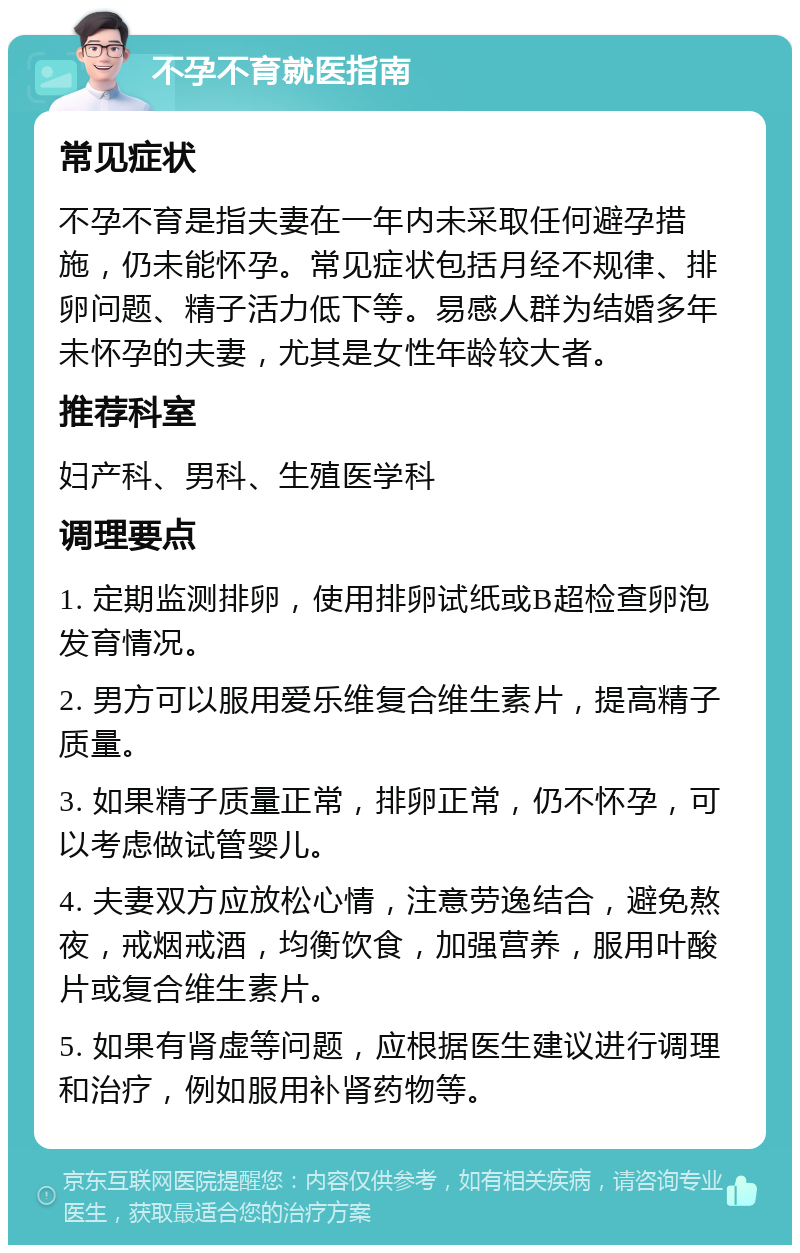 不孕不育就医指南 常见症状 不孕不育是指夫妻在一年内未采取任何避孕措施，仍未能怀孕。常见症状包括月经不规律、排卵问题、精子活力低下等。易感人群为结婚多年未怀孕的夫妻，尤其是女性年龄较大者。 推荐科室 妇产科、男科、生殖医学科 调理要点 1. 定期监测排卵，使用排卵试纸或B超检查卵泡发育情况。 2. 男方可以服用爱乐维复合维生素片，提高精子质量。 3. 如果精子质量正常，排卵正常，仍不怀孕，可以考虑做试管婴儿。 4. 夫妻双方应放松心情，注意劳逸结合，避免熬夜，戒烟戒酒，均衡饮食，加强营养，服用叶酸片或复合维生素片。 5. 如果有肾虚等问题，应根据医生建议进行调理和治疗，例如服用补肾药物等。