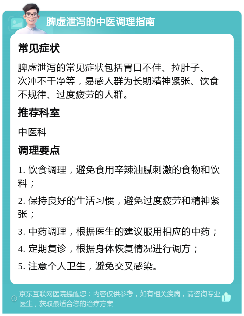 脾虚泄泻的中医调理指南 常见症状 脾虚泄泻的常见症状包括胃口不佳、拉肚子、一次冲不干净等，易感人群为长期精神紧张、饮食不规律、过度疲劳的人群。 推荐科室 中医科 调理要点 1. 饮食调理，避免食用辛辣油腻刺激的食物和饮料； 2. 保持良好的生活习惯，避免过度疲劳和精神紧张； 3. 中药调理，根据医生的建议服用相应的中药； 4. 定期复诊，根据身体恢复情况进行调方； 5. 注意个人卫生，避免交叉感染。