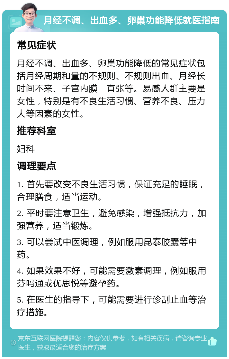 月经不调、出血多、卵巢功能降低就医指南 常见症状 月经不调、出血多、卵巢功能降低的常见症状包括月经周期和量的不规则、不规则出血、月经长时间不来、子宫内膜一直张等。易感人群主要是女性，特别是有不良生活习惯、营养不良、压力大等因素的女性。 推荐科室 妇科 调理要点 1. 首先要改变不良生活习惯，保证充足的睡眠，合理膳食，适当运动。 2. 平时要注意卫生，避免感染，增强抵抗力，加强营养，适当锻炼。 3. 可以尝试中医调理，例如服用昆泰胶囊等中药。 4. 如果效果不好，可能需要激素调理，例如服用芬吗通或优思悦等避孕药。 5. 在医生的指导下，可能需要进行诊刮止血等治疗措施。