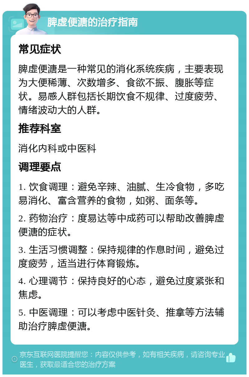 脾虚便溏的治疗指南 常见症状 脾虚便溏是一种常见的消化系统疾病，主要表现为大便稀薄、次数增多、食欲不振、腹胀等症状。易感人群包括长期饮食不规律、过度疲劳、情绪波动大的人群。 推荐科室 消化内科或中医科 调理要点 1. 饮食调理：避免辛辣、油腻、生冷食物，多吃易消化、富含营养的食物，如粥、面条等。 2. 药物治疗：度易达等中成药可以帮助改善脾虚便溏的症状。 3. 生活习惯调整：保持规律的作息时间，避免过度疲劳，适当进行体育锻炼。 4. 心理调节：保持良好的心态，避免过度紧张和焦虑。 5. 中医调理：可以考虑中医针灸、推拿等方法辅助治疗脾虚便溏。