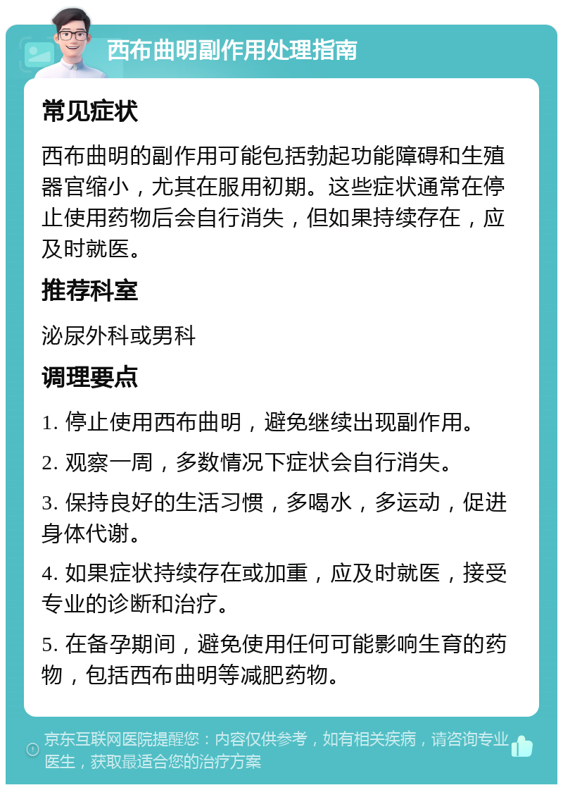 西布曲明副作用处理指南 常见症状 西布曲明的副作用可能包括勃起功能障碍和生殖器官缩小，尤其在服用初期。这些症状通常在停止使用药物后会自行消失，但如果持续存在，应及时就医。 推荐科室 泌尿外科或男科 调理要点 1. 停止使用西布曲明，避免继续出现副作用。 2. 观察一周，多数情况下症状会自行消失。 3. 保持良好的生活习惯，多喝水，多运动，促进身体代谢。 4. 如果症状持续存在或加重，应及时就医，接受专业的诊断和治疗。 5. 在备孕期间，避免使用任何可能影响生育的药物，包括西布曲明等减肥药物。