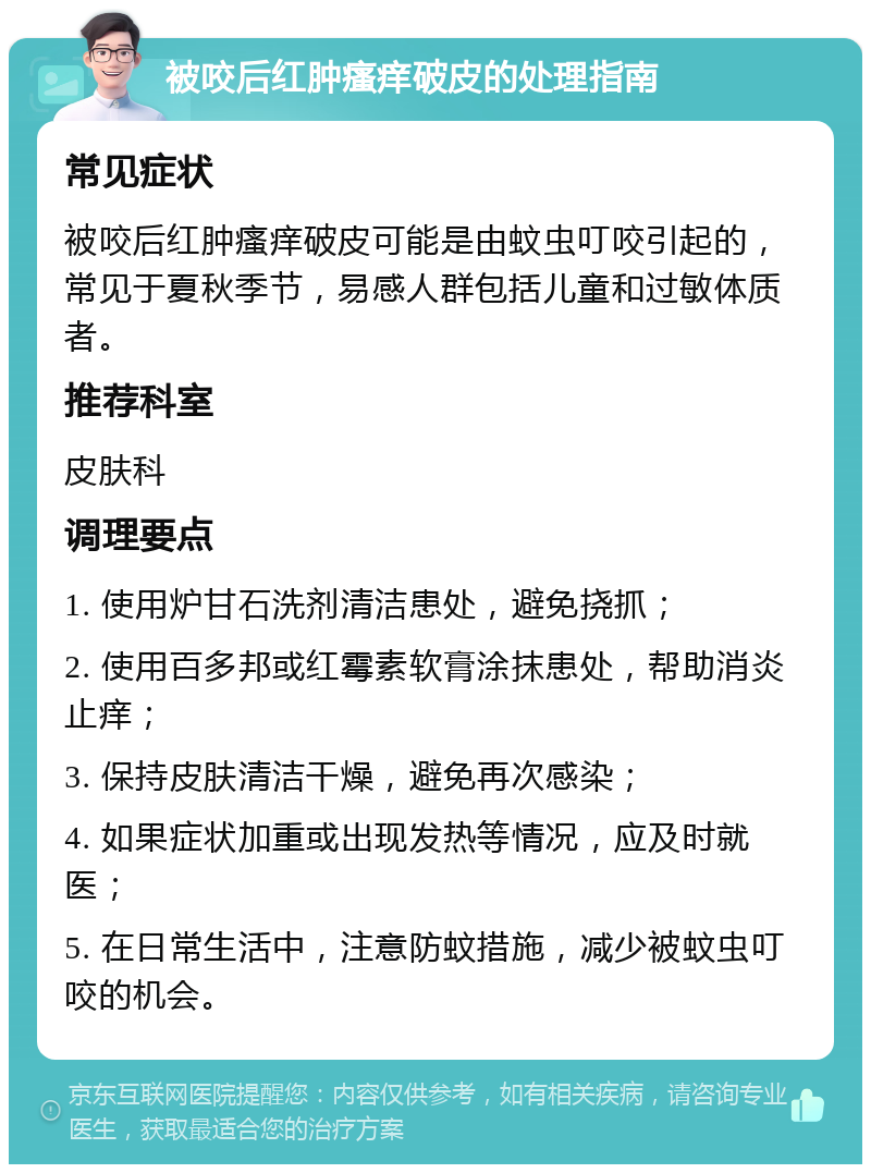 被咬后红肿瘙痒破皮的处理指南 常见症状 被咬后红肿瘙痒破皮可能是由蚊虫叮咬引起的，常见于夏秋季节，易感人群包括儿童和过敏体质者。 推荐科室 皮肤科 调理要点 1. 使用炉甘石洗剂清洁患处，避免挠抓； 2. 使用百多邦或红霉素软膏涂抹患处，帮助消炎止痒； 3. 保持皮肤清洁干燥，避免再次感染； 4. 如果症状加重或出现发热等情况，应及时就医； 5. 在日常生活中，注意防蚊措施，减少被蚊虫叮咬的机会。