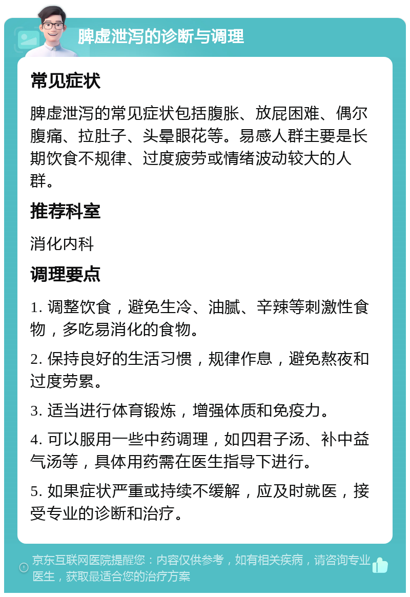 脾虚泄泻的诊断与调理 常见症状 脾虚泄泻的常见症状包括腹胀、放屁困难、偶尔腹痛、拉肚子、头晕眼花等。易感人群主要是长期饮食不规律、过度疲劳或情绪波动较大的人群。 推荐科室 消化内科 调理要点 1. 调整饮食，避免生冷、油腻、辛辣等刺激性食物，多吃易消化的食物。 2. 保持良好的生活习惯，规律作息，避免熬夜和过度劳累。 3. 适当进行体育锻炼，增强体质和免疫力。 4. 可以服用一些中药调理，如四君子汤、补中益气汤等，具体用药需在医生指导下进行。 5. 如果症状严重或持续不缓解，应及时就医，接受专业的诊断和治疗。