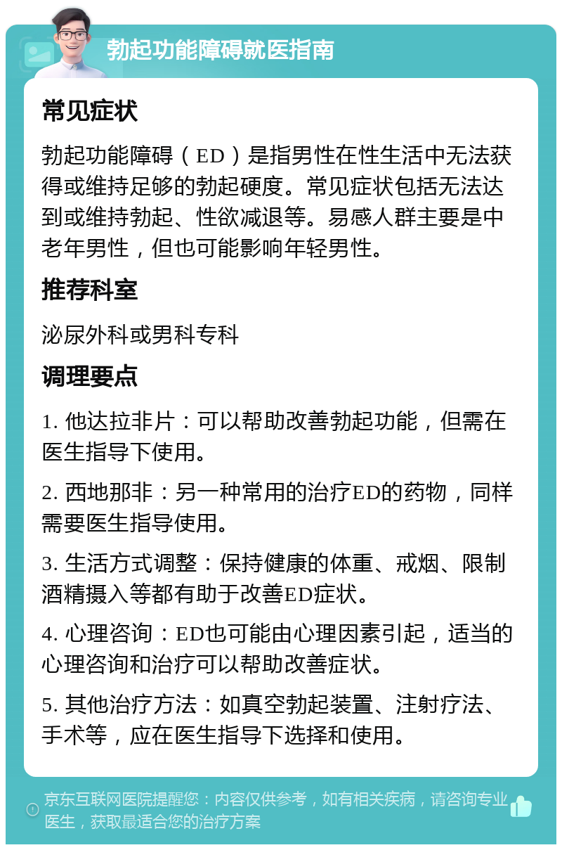 勃起功能障碍就医指南 常见症状 勃起功能障碍（ED）是指男性在性生活中无法获得或维持足够的勃起硬度。常见症状包括无法达到或维持勃起、性欲减退等。易感人群主要是中老年男性，但也可能影响年轻男性。 推荐科室 泌尿外科或男科专科 调理要点 1. 他达拉非片：可以帮助改善勃起功能，但需在医生指导下使用。 2. 西地那非：另一种常用的治疗ED的药物，同样需要医生指导使用。 3. 生活方式调整：保持健康的体重、戒烟、限制酒精摄入等都有助于改善ED症状。 4. 心理咨询：ED也可能由心理因素引起，适当的心理咨询和治疗可以帮助改善症状。 5. 其他治疗方法：如真空勃起装置、注射疗法、手术等，应在医生指导下选择和使用。