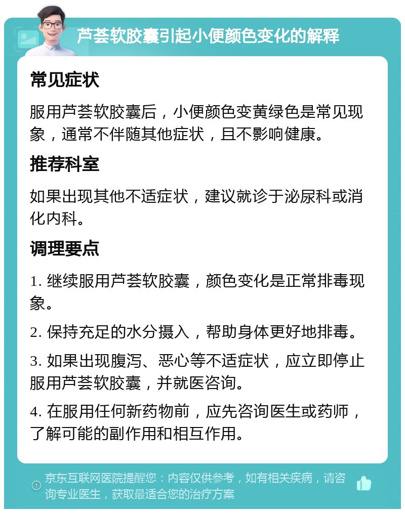 芦荟软胶囊引起小便颜色变化的解释 常见症状 服用芦荟软胶囊后，小便颜色变黄绿色是常见现象，通常不伴随其他症状，且不影响健康。 推荐科室 如果出现其他不适症状，建议就诊于泌尿科或消化内科。 调理要点 1. 继续服用芦荟软胶囊，颜色变化是正常排毒现象。 2. 保持充足的水分摄入，帮助身体更好地排毒。 3. 如果出现腹泻、恶心等不适症状，应立即停止服用芦荟软胶囊，并就医咨询。 4. 在服用任何新药物前，应先咨询医生或药师，了解可能的副作用和相互作用。