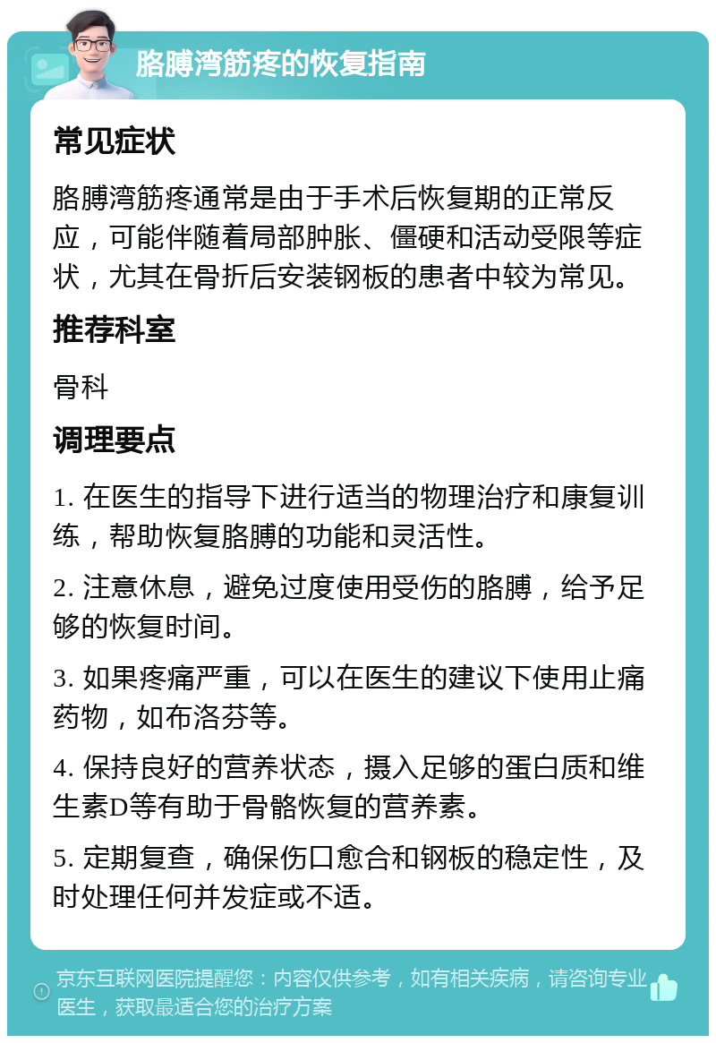 胳膊湾筋疼的恢复指南 常见症状 胳膊湾筋疼通常是由于手术后恢复期的正常反应，可能伴随着局部肿胀、僵硬和活动受限等症状，尤其在骨折后安装钢板的患者中较为常见。 推荐科室 骨科 调理要点 1. 在医生的指导下进行适当的物理治疗和康复训练，帮助恢复胳膊的功能和灵活性。 2. 注意休息，避免过度使用受伤的胳膊，给予足够的恢复时间。 3. 如果疼痛严重，可以在医生的建议下使用止痛药物，如布洛芬等。 4. 保持良好的营养状态，摄入足够的蛋白质和维生素D等有助于骨骼恢复的营养素。 5. 定期复查，确保伤口愈合和钢板的稳定性，及时处理任何并发症或不适。