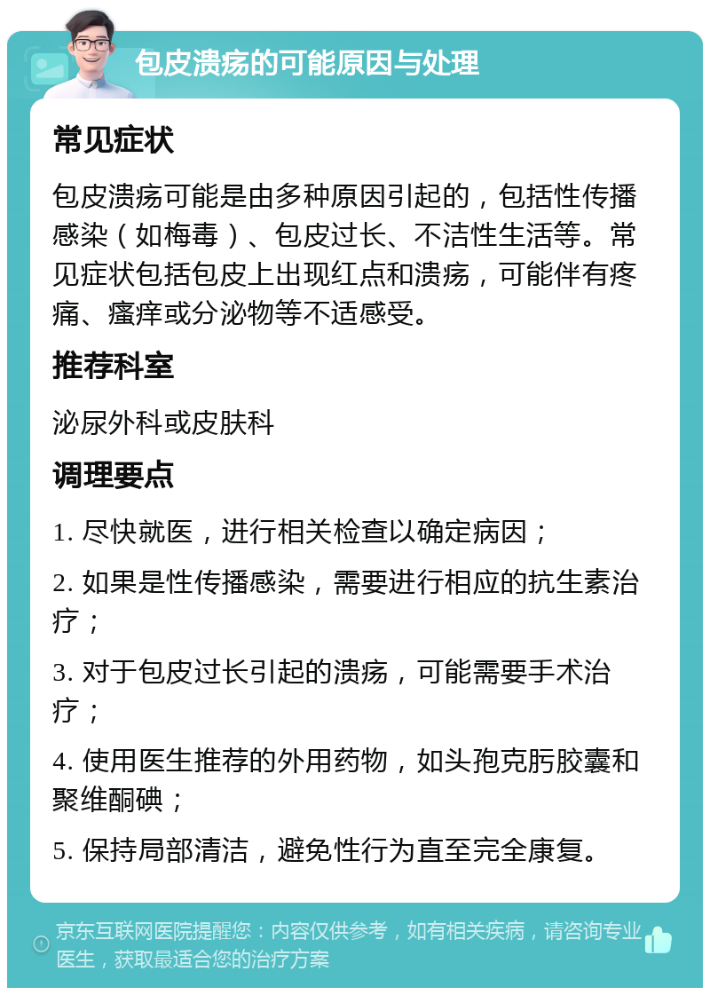 包皮溃疡的可能原因与处理 常见症状 包皮溃疡可能是由多种原因引起的，包括性传播感染（如梅毒）、包皮过长、不洁性生活等。常见症状包括包皮上出现红点和溃疡，可能伴有疼痛、瘙痒或分泌物等不适感受。 推荐科室 泌尿外科或皮肤科 调理要点 1. 尽快就医，进行相关检查以确定病因； 2. 如果是性传播感染，需要进行相应的抗生素治疗； 3. 对于包皮过长引起的溃疡，可能需要手术治疗； 4. 使用医生推荐的外用药物，如头孢克肟胶囊和聚维酮碘； 5. 保持局部清洁，避免性行为直至完全康复。