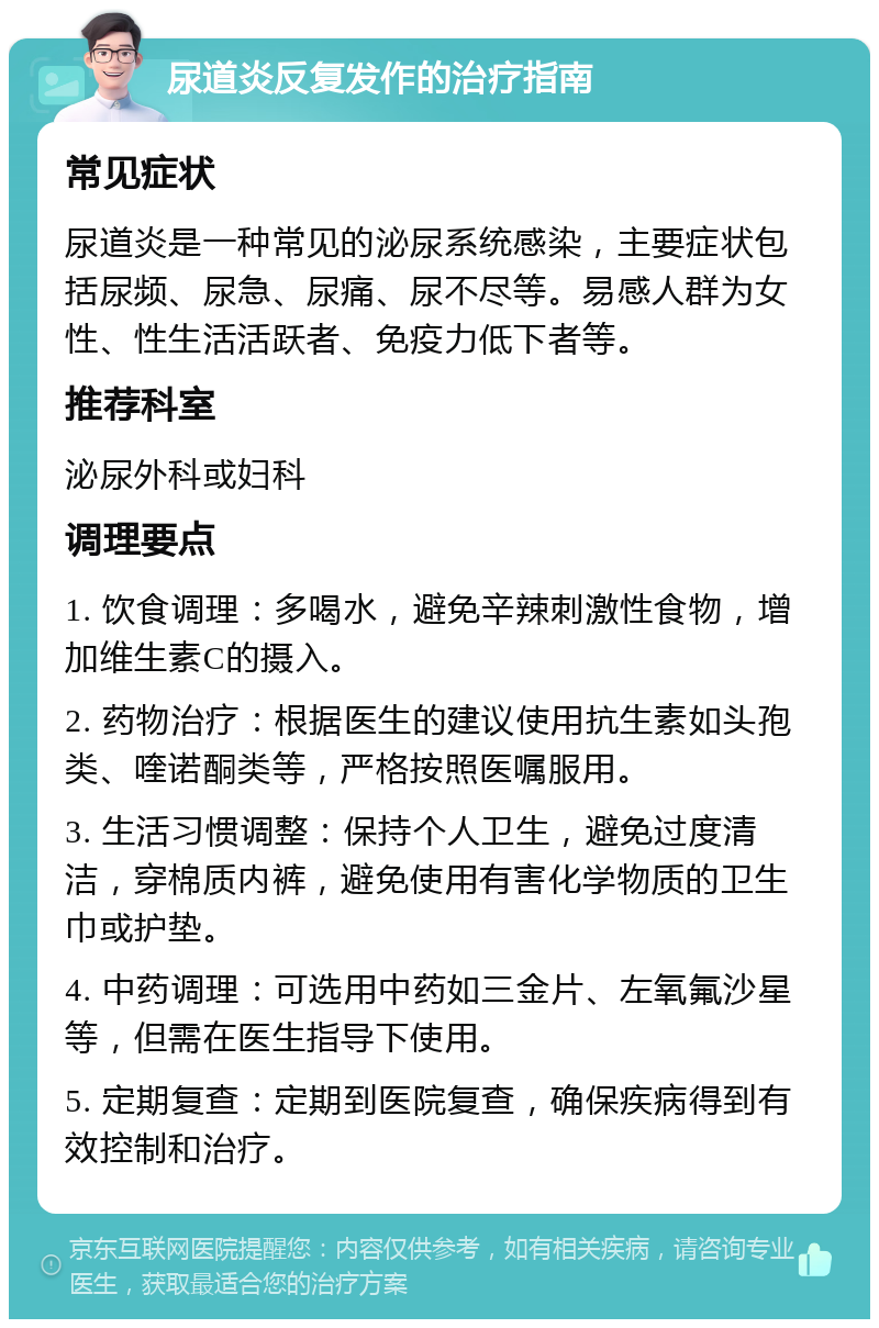 尿道炎反复发作的治疗指南 常见症状 尿道炎是一种常见的泌尿系统感染，主要症状包括尿频、尿急、尿痛、尿不尽等。易感人群为女性、性生活活跃者、免疫力低下者等。 推荐科室 泌尿外科或妇科 调理要点 1. 饮食调理：多喝水，避免辛辣刺激性食物，增加维生素C的摄入。 2. 药物治疗：根据医生的建议使用抗生素如头孢类、喹诺酮类等，严格按照医嘱服用。 3. 生活习惯调整：保持个人卫生，避免过度清洁，穿棉质内裤，避免使用有害化学物质的卫生巾或护垫。 4. 中药调理：可选用中药如三金片、左氧氟沙星等，但需在医生指导下使用。 5. 定期复查：定期到医院复查，确保疾病得到有效控制和治疗。