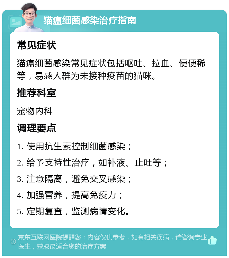 猫瘟细菌感染治疗指南 常见症状 猫瘟细菌感染常见症状包括呕吐、拉血、便便稀等，易感人群为未接种疫苗的猫咪。 推荐科室 宠物内科 调理要点 1. 使用抗生素控制细菌感染； 2. 给予支持性治疗，如补液、止吐等； 3. 注意隔离，避免交叉感染； 4. 加强营养，提高免疫力； 5. 定期复查，监测病情变化。