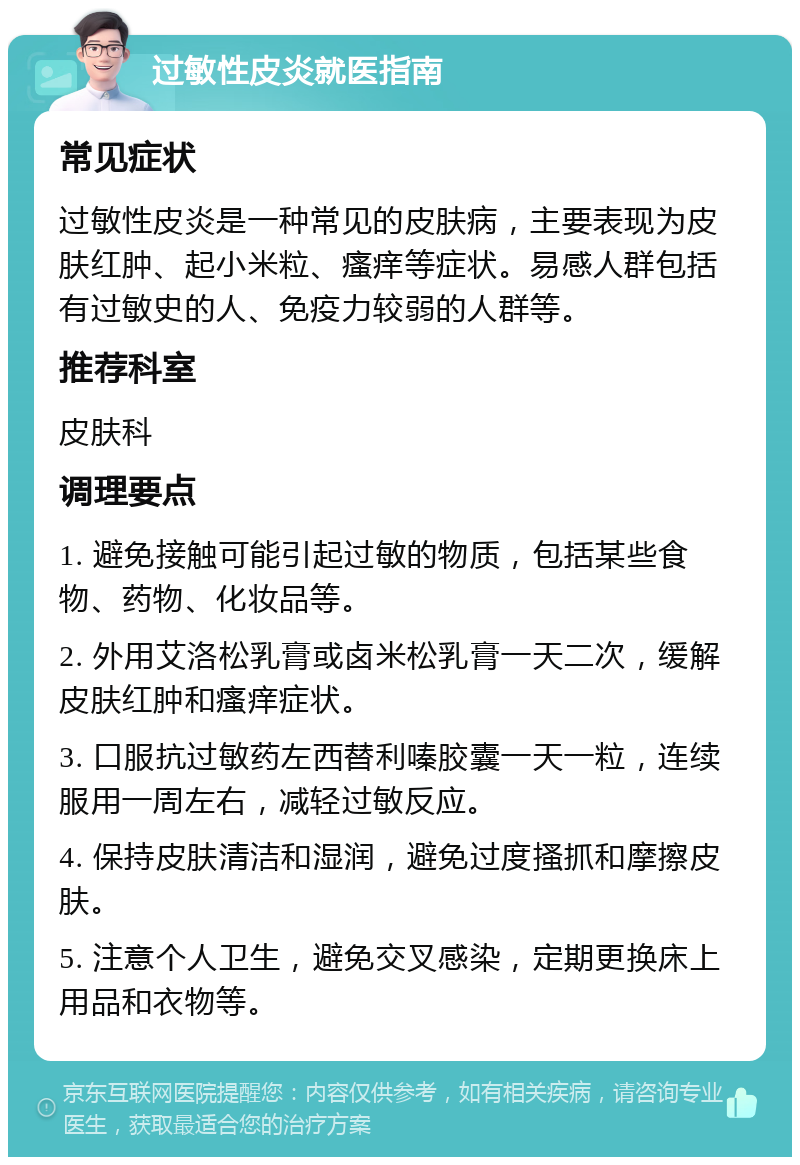 过敏性皮炎就医指南 常见症状 过敏性皮炎是一种常见的皮肤病，主要表现为皮肤红肿、起小米粒、瘙痒等症状。易感人群包括有过敏史的人、免疫力较弱的人群等。 推荐科室 皮肤科 调理要点 1. 避免接触可能引起过敏的物质，包括某些食物、药物、化妆品等。 2. 外用艾洛松乳膏或卤米松乳膏一天二次，缓解皮肤红肿和瘙痒症状。 3. 口服抗过敏药左西替利嗪胶囊一天一粒，连续服用一周左右，减轻过敏反应。 4. 保持皮肤清洁和湿润，避免过度搔抓和摩擦皮肤。 5. 注意个人卫生，避免交叉感染，定期更换床上用品和衣物等。