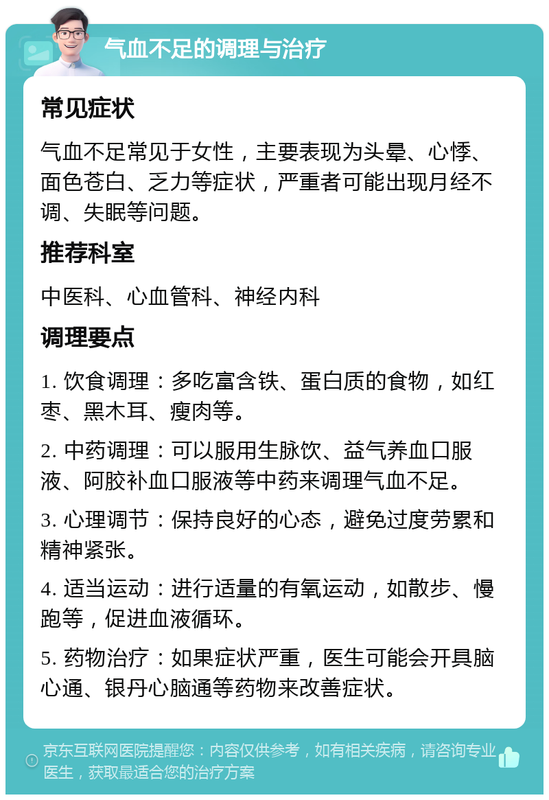 气血不足的调理与治疗 常见症状 气血不足常见于女性，主要表现为头晕、心悸、面色苍白、乏力等症状，严重者可能出现月经不调、失眠等问题。 推荐科室 中医科、心血管科、神经内科 调理要点 1. 饮食调理：多吃富含铁、蛋白质的食物，如红枣、黑木耳、瘦肉等。 2. 中药调理：可以服用生脉饮、益气养血口服液、阿胶补血口服液等中药来调理气血不足。 3. 心理调节：保持良好的心态，避免过度劳累和精神紧张。 4. 适当运动：进行适量的有氧运动，如散步、慢跑等，促进血液循环。 5. 药物治疗：如果症状严重，医生可能会开具脑心通、银丹心脑通等药物来改善症状。