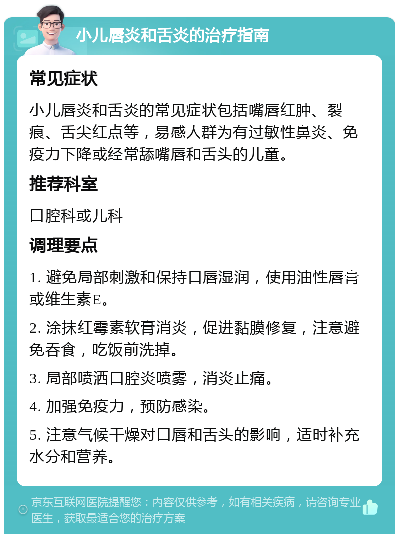 小儿唇炎和舌炎的治疗指南 常见症状 小儿唇炎和舌炎的常见症状包括嘴唇红肿、裂痕、舌尖红点等，易感人群为有过敏性鼻炎、免疫力下降或经常舔嘴唇和舌头的儿童。 推荐科室 口腔科或儿科 调理要点 1. 避免局部刺激和保持口唇湿润，使用油性唇膏或维生素E。 2. 涂抹红霉素软膏消炎，促进黏膜修复，注意避免吞食，吃饭前洗掉。 3. 局部喷洒口腔炎喷雾，消炎止痛。 4. 加强免疫力，预防感染。 5. 注意气候干燥对口唇和舌头的影响，适时补充水分和营养。