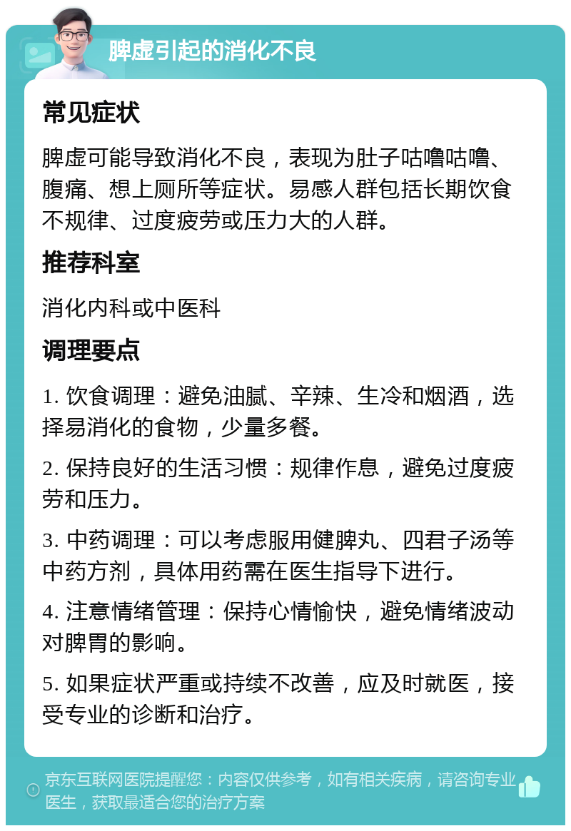 脾虚引起的消化不良 常见症状 脾虚可能导致消化不良，表现为肚子咕噜咕噜、腹痛、想上厕所等症状。易感人群包括长期饮食不规律、过度疲劳或压力大的人群。 推荐科室 消化内科或中医科 调理要点 1. 饮食调理：避免油腻、辛辣、生冷和烟酒，选择易消化的食物，少量多餐。 2. 保持良好的生活习惯：规律作息，避免过度疲劳和压力。 3. 中药调理：可以考虑服用健脾丸、四君子汤等中药方剂，具体用药需在医生指导下进行。 4. 注意情绪管理：保持心情愉快，避免情绪波动对脾胃的影响。 5. 如果症状严重或持续不改善，应及时就医，接受专业的诊断和治疗。