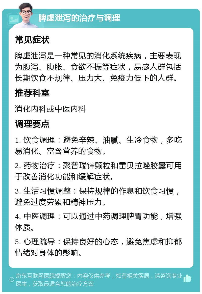 脾虚泄泻的治疗与调理 常见症状 脾虚泄泻是一种常见的消化系统疾病，主要表现为腹泻、腹胀、食欲不振等症状，易感人群包括长期饮食不规律、压力大、免疫力低下的人群。 推荐科室 消化内科或中医内科 调理要点 1. 饮食调理：避免辛辣、油腻、生冷食物，多吃易消化、富含营养的食物。 2. 药物治疗：聚普瑞锌颗粒和雷贝拉唑胶囊可用于改善消化功能和缓解症状。 3. 生活习惯调整：保持规律的作息和饮食习惯，避免过度劳累和精神压力。 4. 中医调理：可以通过中药调理脾胃功能，增强体质。 5. 心理疏导：保持良好的心态，避免焦虑和抑郁情绪对身体的影响。