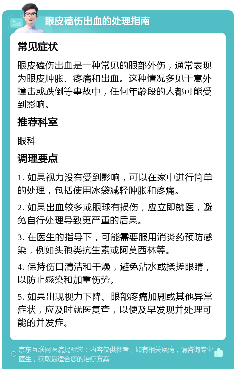 眼皮磕伤出血的处理指南 常见症状 眼皮磕伤出血是一种常见的眼部外伤，通常表现为眼皮肿胀、疼痛和出血。这种情况多见于意外撞击或跌倒等事故中，任何年龄段的人都可能受到影响。 推荐科室 眼科 调理要点 1. 如果视力没有受到影响，可以在家中进行简单的处理，包括使用冰袋减轻肿胀和疼痛。 2. 如果出血较多或眼球有损伤，应立即就医，避免自行处理导致更严重的后果。 3. 在医生的指导下，可能需要服用消炎药预防感染，例如头孢类抗生素或阿莫西林等。 4. 保持伤口清洁和干燥，避免沾水或揉搓眼睛，以防止感染和加重伤势。 5. 如果出现视力下降、眼部疼痛加剧或其他异常症状，应及时就医复查，以便及早发现并处理可能的并发症。