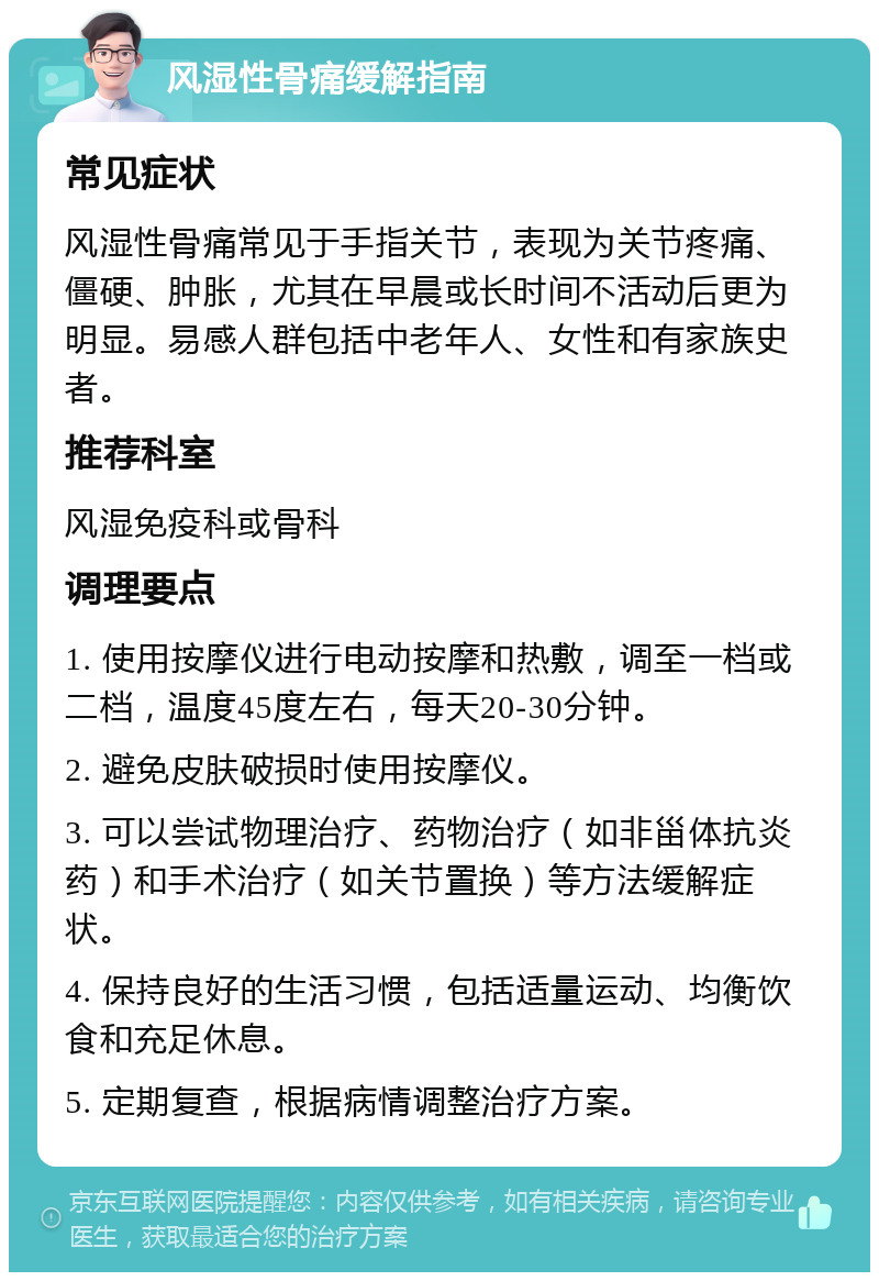 风湿性骨痛缓解指南 常见症状 风湿性骨痛常见于手指关节，表现为关节疼痛、僵硬、肿胀，尤其在早晨或长时间不活动后更为明显。易感人群包括中老年人、女性和有家族史者。 推荐科室 风湿免疫科或骨科 调理要点 1. 使用按摩仪进行电动按摩和热敷，调至一档或二档，温度45度左右，每天20-30分钟。 2. 避免皮肤破损时使用按摩仪。 3. 可以尝试物理治疗、药物治疗（如非甾体抗炎药）和手术治疗（如关节置换）等方法缓解症状。 4. 保持良好的生活习惯，包括适量运动、均衡饮食和充足休息。 5. 定期复查，根据病情调整治疗方案。