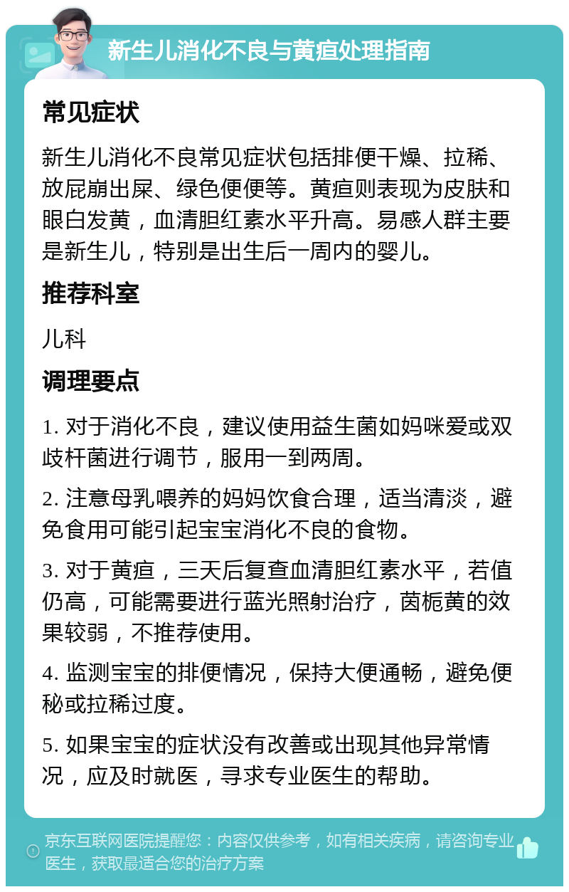 新生儿消化不良与黄疸处理指南 常见症状 新生儿消化不良常见症状包括排便干燥、拉稀、放屁崩出屎、绿色便便等。黄疸则表现为皮肤和眼白发黄，血清胆红素水平升高。易感人群主要是新生儿，特别是出生后一周内的婴儿。 推荐科室 儿科 调理要点 1. 对于消化不良，建议使用益生菌如妈咪爱或双歧杆菌进行调节，服用一到两周。 2. 注意母乳喂养的妈妈饮食合理，适当清淡，避免食用可能引起宝宝消化不良的食物。 3. 对于黄疸，三天后复查血清胆红素水平，若值仍高，可能需要进行蓝光照射治疗，茵栀黄的效果较弱，不推荐使用。 4. 监测宝宝的排便情况，保持大便通畅，避免便秘或拉稀过度。 5. 如果宝宝的症状没有改善或出现其他异常情况，应及时就医，寻求专业医生的帮助。