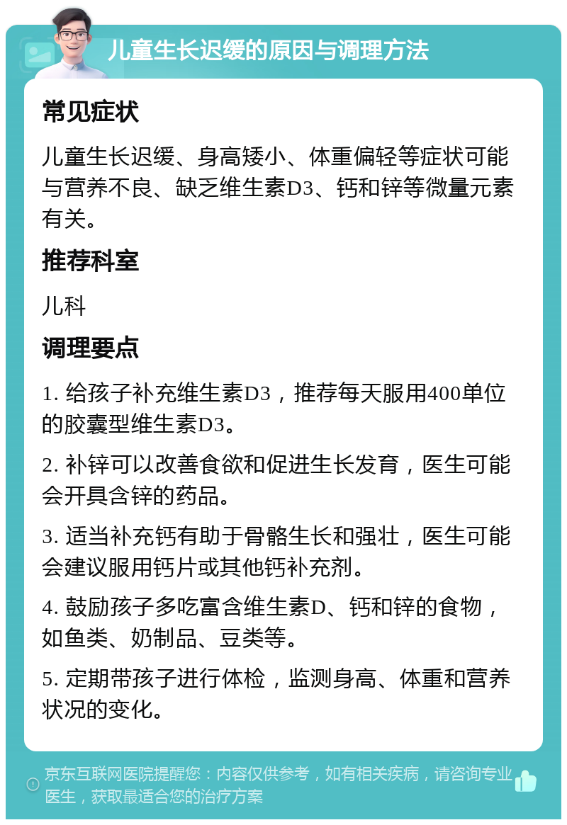 儿童生长迟缓的原因与调理方法 常见症状 儿童生长迟缓、身高矮小、体重偏轻等症状可能与营养不良、缺乏维生素D3、钙和锌等微量元素有关。 推荐科室 儿科 调理要点 1. 给孩子补充维生素D3，推荐每天服用400单位的胶囊型维生素D3。 2. 补锌可以改善食欲和促进生长发育，医生可能会开具含锌的药品。 3. 适当补充钙有助于骨骼生长和强壮，医生可能会建议服用钙片或其他钙补充剂。 4. 鼓励孩子多吃富含维生素D、钙和锌的食物，如鱼类、奶制品、豆类等。 5. 定期带孩子进行体检，监测身高、体重和营养状况的变化。