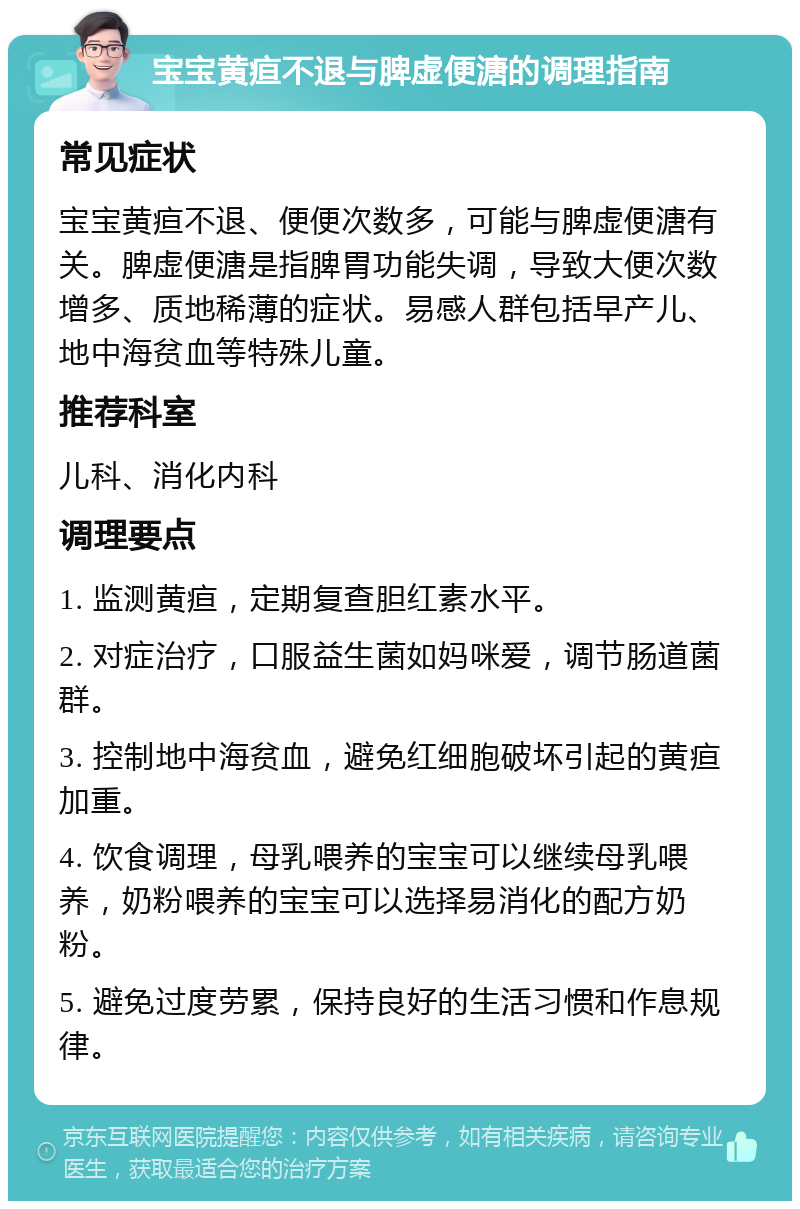 宝宝黄疸不退与脾虚便溏的调理指南 常见症状 宝宝黄疸不退、便便次数多，可能与脾虚便溏有关。脾虚便溏是指脾胃功能失调，导致大便次数增多、质地稀薄的症状。易感人群包括早产儿、地中海贫血等特殊儿童。 推荐科室 儿科、消化内科 调理要点 1. 监测黄疸，定期复查胆红素水平。 2. 对症治疗，口服益生菌如妈咪爱，调节肠道菌群。 3. 控制地中海贫血，避免红细胞破坏引起的黄疸加重。 4. 饮食调理，母乳喂养的宝宝可以继续母乳喂养，奶粉喂养的宝宝可以选择易消化的配方奶粉。 5. 避免过度劳累，保持良好的生活习惯和作息规律。