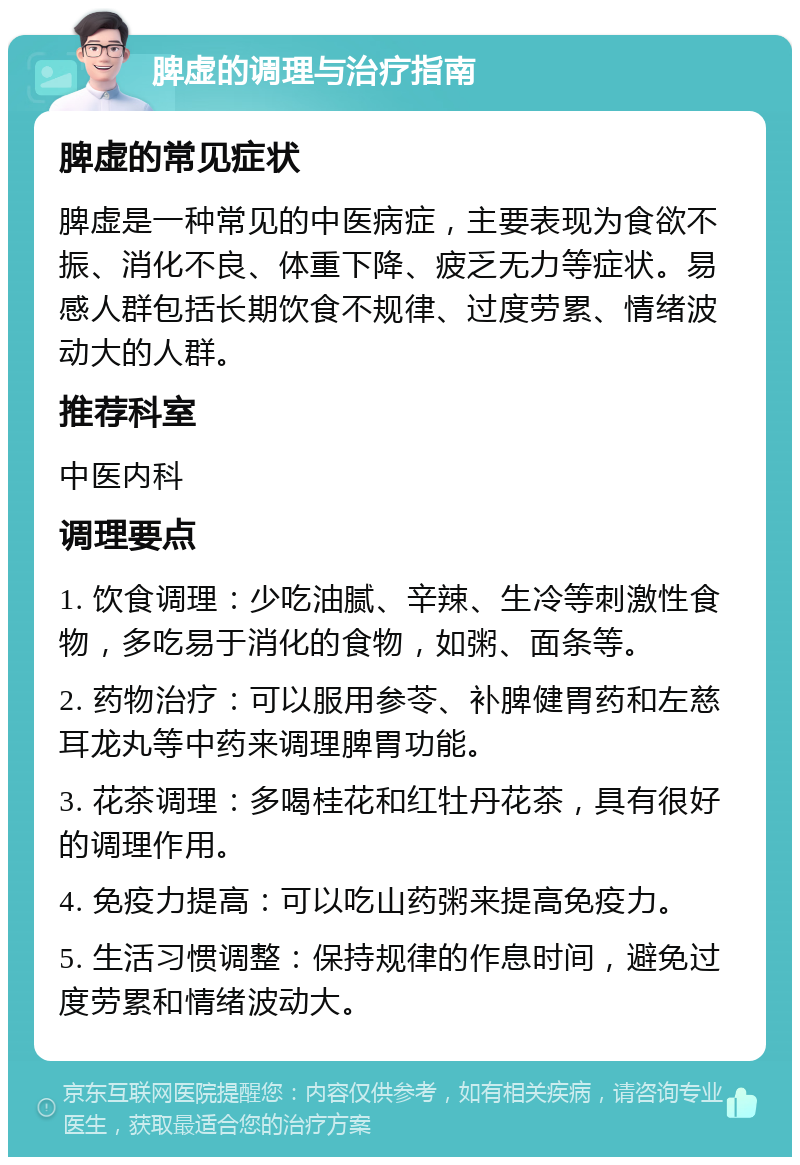 脾虚的调理与治疗指南 脾虚的常见症状 脾虚是一种常见的中医病症，主要表现为食欲不振、消化不良、体重下降、疲乏无力等症状。易感人群包括长期饮食不规律、过度劳累、情绪波动大的人群。 推荐科室 中医内科 调理要点 1. 饮食调理：少吃油腻、辛辣、生冷等刺激性食物，多吃易于消化的食物，如粥、面条等。 2. 药物治疗：可以服用参苓、补脾健胃药和左慈耳龙丸等中药来调理脾胃功能。 3. 花茶调理：多喝桂花和红牡丹花茶，具有很好的调理作用。 4. 免疫力提高：可以吃山药粥来提高免疫力。 5. 生活习惯调整：保持规律的作息时间，避免过度劳累和情绪波动大。