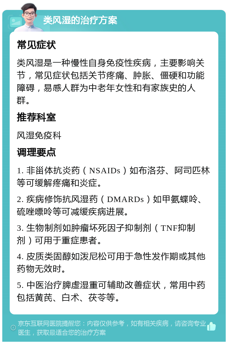 类风湿的治疗方案 常见症状 类风湿是一种慢性自身免疫性疾病，主要影响关节，常见症状包括关节疼痛、肿胀、僵硬和功能障碍，易感人群为中老年女性和有家族史的人群。 推荐科室 风湿免疫科 调理要点 1. 非甾体抗炎药（NSAIDs）如布洛芬、阿司匹林等可缓解疼痛和炎症。 2. 疾病修饰抗风湿药（DMARDs）如甲氨蝶呤、硫唑嘌呤等可减缓疾病进展。 3. 生物制剂如肿瘤坏死因子抑制剂（TNF抑制剂）可用于重症患者。 4. 皮质类固醇如泼尼松可用于急性发作期或其他药物无效时。 5. 中医治疗脾虚湿重可辅助改善症状，常用中药包括黄芪、白术、茯苓等。