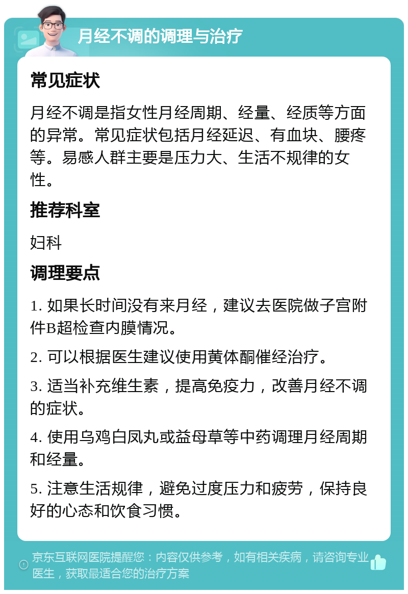 月经不调的调理与治疗 常见症状 月经不调是指女性月经周期、经量、经质等方面的异常。常见症状包括月经延迟、有血块、腰疼等。易感人群主要是压力大、生活不规律的女性。 推荐科室 妇科 调理要点 1. 如果长时间没有来月经，建议去医院做子宫附件B超检查内膜情况。 2. 可以根据医生建议使用黄体酮催经治疗。 3. 适当补充维生素，提高免疫力，改善月经不调的症状。 4. 使用乌鸡白凤丸或益母草等中药调理月经周期和经量。 5. 注意生活规律，避免过度压力和疲劳，保持良好的心态和饮食习惯。