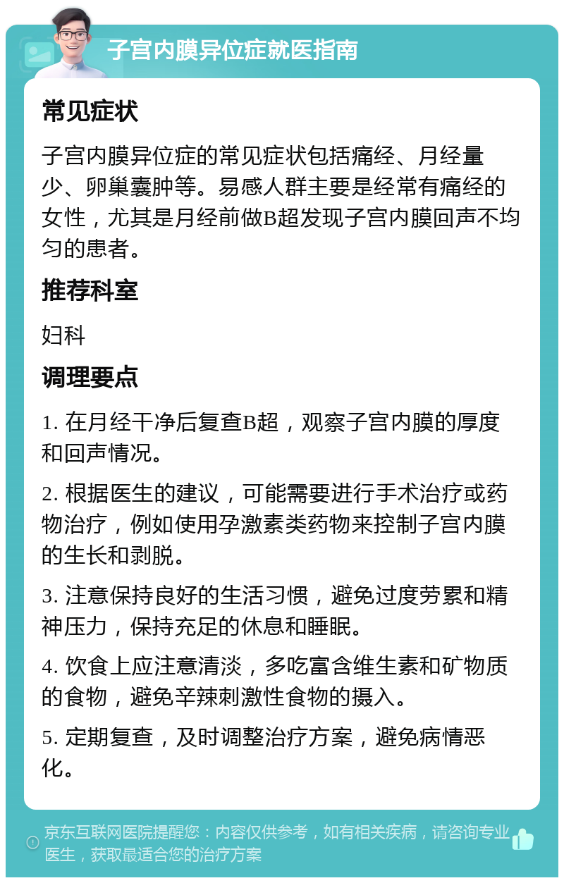 子宫内膜异位症就医指南 常见症状 子宫内膜异位症的常见症状包括痛经、月经量少、卵巢囊肿等。易感人群主要是经常有痛经的女性，尤其是月经前做B超发现子宫内膜回声不均匀的患者。 推荐科室 妇科 调理要点 1. 在月经干净后复查B超，观察子宫内膜的厚度和回声情况。 2. 根据医生的建议，可能需要进行手术治疗或药物治疗，例如使用孕激素类药物来控制子宫内膜的生长和剥脱。 3. 注意保持良好的生活习惯，避免过度劳累和精神压力，保持充足的休息和睡眠。 4. 饮食上应注意清淡，多吃富含维生素和矿物质的食物，避免辛辣刺激性食物的摄入。 5. 定期复查，及时调整治疗方案，避免病情恶化。