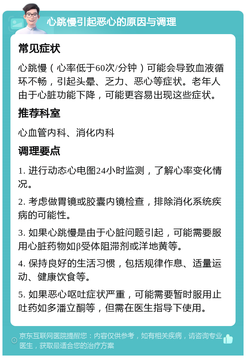 心跳慢引起恶心的原因与调理 常见症状 心跳慢（心率低于60次/分钟）可能会导致血液循环不畅，引起头晕、乏力、恶心等症状。老年人由于心脏功能下降，可能更容易出现这些症状。 推荐科室 心血管内科、消化内科 调理要点 1. 进行动态心电图24小时监测，了解心率变化情况。 2. 考虑做胃镜或胶囊内镜检查，排除消化系统疾病的可能性。 3. 如果心跳慢是由于心脏问题引起，可能需要服用心脏药物如β受体阻滞剂或洋地黄等。 4. 保持良好的生活习惯，包括规律作息、适量运动、健康饮食等。 5. 如果恶心呕吐症状严重，可能需要暂时服用止吐药如多潘立酮等，但需在医生指导下使用。