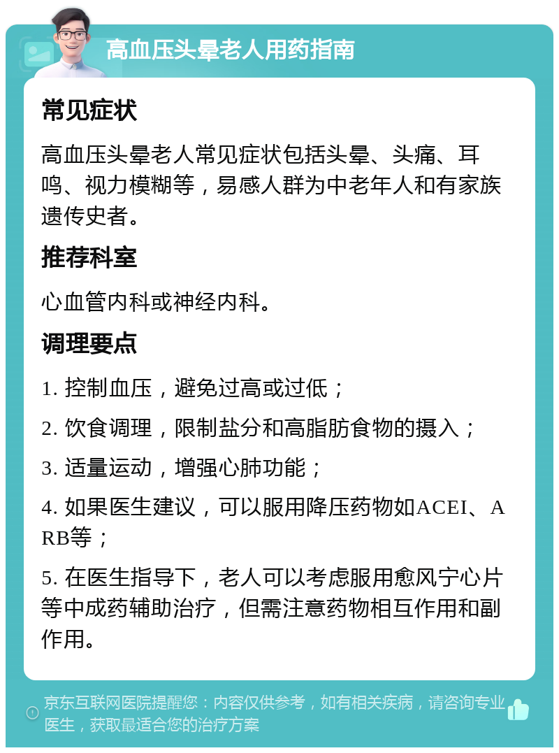 高血压头晕老人用药指南 常见症状 高血压头晕老人常见症状包括头晕、头痛、耳鸣、视力模糊等，易感人群为中老年人和有家族遗传史者。 推荐科室 心血管内科或神经内科。 调理要点 1. 控制血压，避免过高或过低； 2. 饮食调理，限制盐分和高脂肪食物的摄入； 3. 适量运动，增强心肺功能； 4. 如果医生建议，可以服用降压药物如ACEI、ARB等； 5. 在医生指导下，老人可以考虑服用愈风宁心片等中成药辅助治疗，但需注意药物相互作用和副作用。