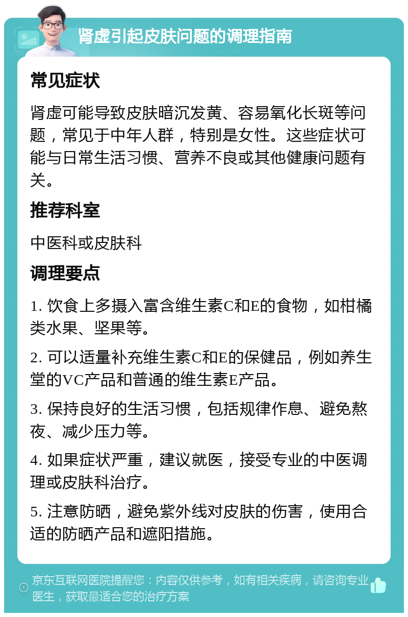 肾虚引起皮肤问题的调理指南 常见症状 肾虚可能导致皮肤暗沉发黄、容易氧化长斑等问题，常见于中年人群，特别是女性。这些症状可能与日常生活习惯、营养不良或其他健康问题有关。 推荐科室 中医科或皮肤科 调理要点 1. 饮食上多摄入富含维生素C和E的食物，如柑橘类水果、坚果等。 2. 可以适量补充维生素C和E的保健品，例如养生堂的VC产品和普通的维生素E产品。 3. 保持良好的生活习惯，包括规律作息、避免熬夜、减少压力等。 4. 如果症状严重，建议就医，接受专业的中医调理或皮肤科治疗。 5. 注意防晒，避免紫外线对皮肤的伤害，使用合适的防晒产品和遮阳措施。