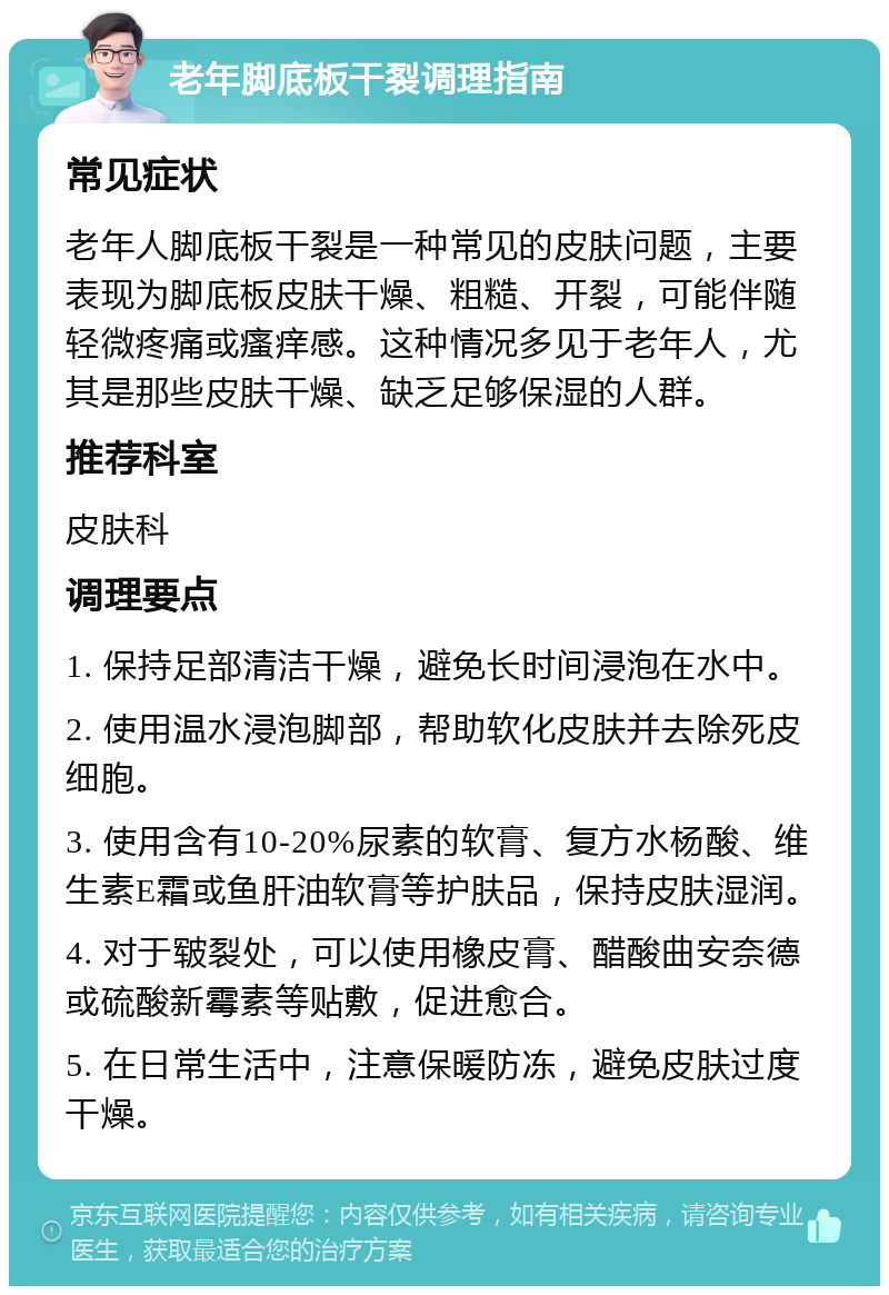 老年脚底板干裂调理指南 常见症状 老年人脚底板干裂是一种常见的皮肤问题，主要表现为脚底板皮肤干燥、粗糙、开裂，可能伴随轻微疼痛或瘙痒感。这种情况多见于老年人，尤其是那些皮肤干燥、缺乏足够保湿的人群。 推荐科室 皮肤科 调理要点 1. 保持足部清洁干燥，避免长时间浸泡在水中。 2. 使用温水浸泡脚部，帮助软化皮肤并去除死皮细胞。 3. 使用含有10-20%尿素的软膏、复方水杨酸、维生素E霜或鱼肝油软膏等护肤品，保持皮肤湿润。 4. 对于皲裂处，可以使用橡皮膏、醋酸曲安奈德或硫酸新霉素等贴敷，促进愈合。 5. 在日常生活中，注意保暖防冻，避免皮肤过度干燥。