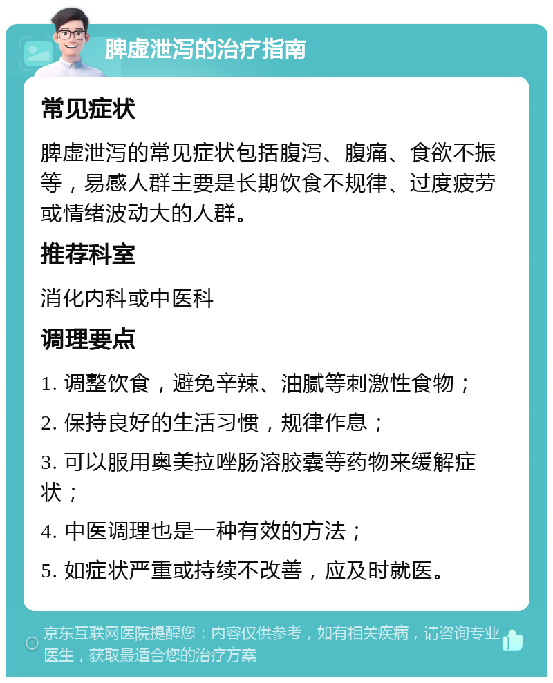 脾虚泄泻的治疗指南 常见症状 脾虚泄泻的常见症状包括腹泻、腹痛、食欲不振等，易感人群主要是长期饮食不规律、过度疲劳或情绪波动大的人群。 推荐科室 消化内科或中医科 调理要点 1. 调整饮食，避免辛辣、油腻等刺激性食物； 2. 保持良好的生活习惯，规律作息； 3. 可以服用奥美拉唑肠溶胶囊等药物来缓解症状； 4. 中医调理也是一种有效的方法； 5. 如症状严重或持续不改善，应及时就医。