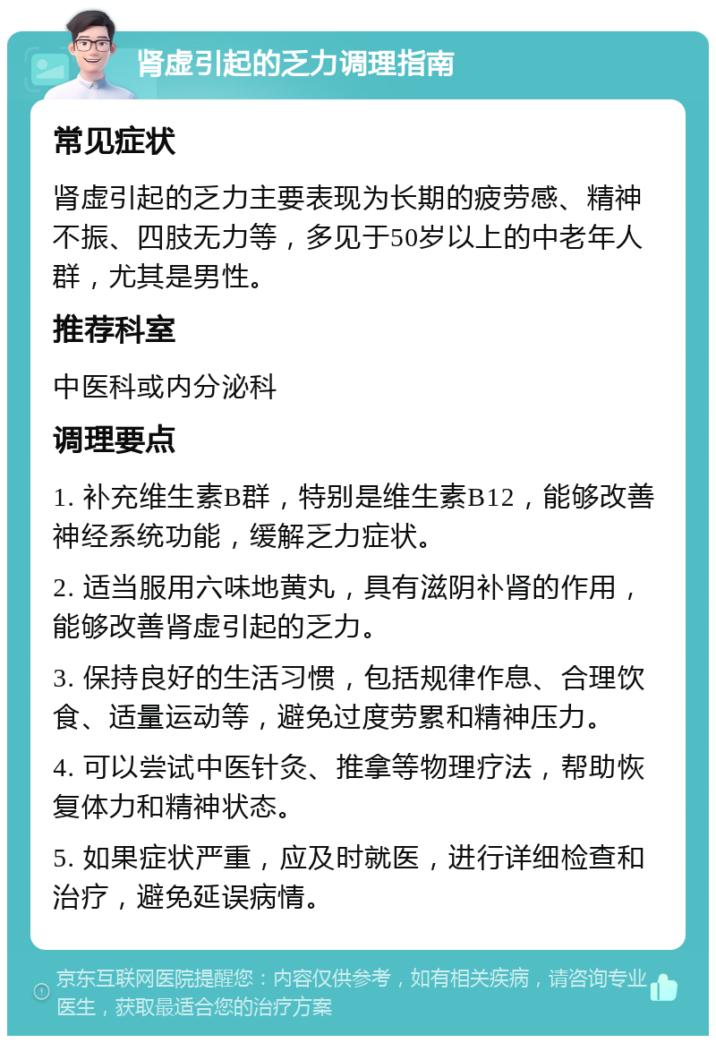 肾虚引起的乏力调理指南 常见症状 肾虚引起的乏力主要表现为长期的疲劳感、精神不振、四肢无力等，多见于50岁以上的中老年人群，尤其是男性。 推荐科室 中医科或内分泌科 调理要点 1. 补充维生素B群，特别是维生素B12，能够改善神经系统功能，缓解乏力症状。 2. 适当服用六味地黄丸，具有滋阴补肾的作用，能够改善肾虚引起的乏力。 3. 保持良好的生活习惯，包括规律作息、合理饮食、适量运动等，避免过度劳累和精神压力。 4. 可以尝试中医针灸、推拿等物理疗法，帮助恢复体力和精神状态。 5. 如果症状严重，应及时就医，进行详细检查和治疗，避免延误病情。