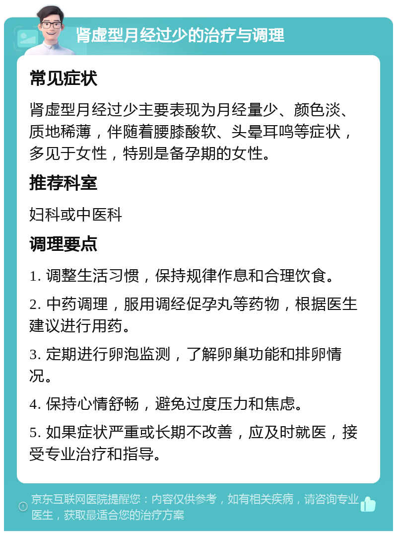 肾虚型月经过少的治疗与调理 常见症状 肾虚型月经过少主要表现为月经量少、颜色淡、质地稀薄，伴随着腰膝酸软、头晕耳鸣等症状，多见于女性，特别是备孕期的女性。 推荐科室 妇科或中医科 调理要点 1. 调整生活习惯，保持规律作息和合理饮食。 2. 中药调理，服用调经促孕丸等药物，根据医生建议进行用药。 3. 定期进行卵泡监测，了解卵巢功能和排卵情况。 4. 保持心情舒畅，避免过度压力和焦虑。 5. 如果症状严重或长期不改善，应及时就医，接受专业治疗和指导。