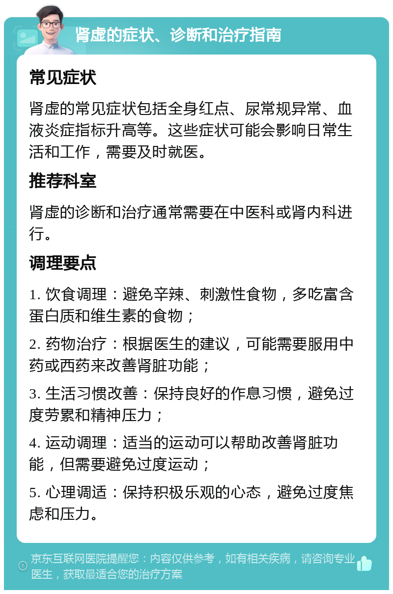 肾虚的症状、诊断和治疗指南 常见症状 肾虚的常见症状包括全身红点、尿常规异常、血液炎症指标升高等。这些症状可能会影响日常生活和工作，需要及时就医。 推荐科室 肾虚的诊断和治疗通常需要在中医科或肾内科进行。 调理要点 1. 饮食调理：避免辛辣、刺激性食物，多吃富含蛋白质和维生素的食物； 2. 药物治疗：根据医生的建议，可能需要服用中药或西药来改善肾脏功能； 3. 生活习惯改善：保持良好的作息习惯，避免过度劳累和精神压力； 4. 运动调理：适当的运动可以帮助改善肾脏功能，但需要避免过度运动； 5. 心理调适：保持积极乐观的心态，避免过度焦虑和压力。