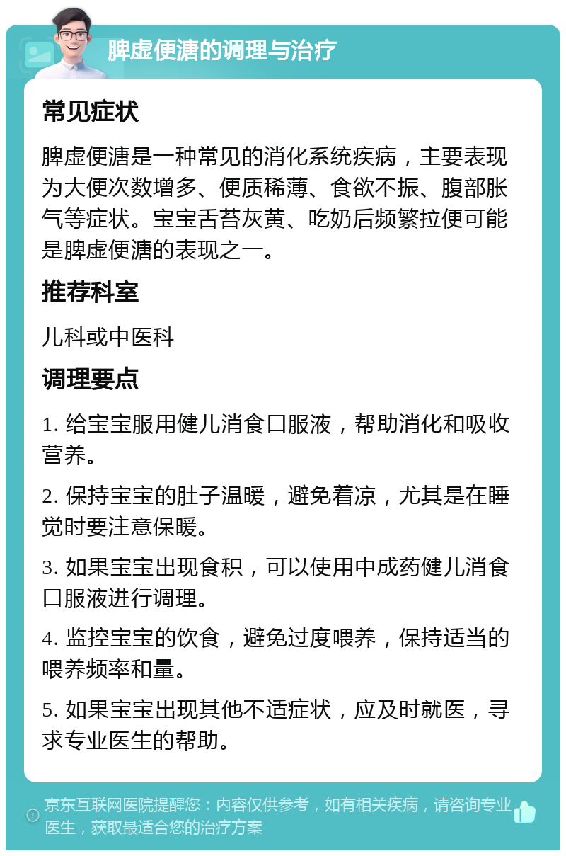 脾虚便溏的调理与治疗 常见症状 脾虚便溏是一种常见的消化系统疾病，主要表现为大便次数增多、便质稀薄、食欲不振、腹部胀气等症状。宝宝舌苔灰黄、吃奶后频繁拉便可能是脾虚便溏的表现之一。 推荐科室 儿科或中医科 调理要点 1. 给宝宝服用健儿消食口服液，帮助消化和吸收营养。 2. 保持宝宝的肚子温暖，避免着凉，尤其是在睡觉时要注意保暖。 3. 如果宝宝出现食积，可以使用中成药健儿消食口服液进行调理。 4. 监控宝宝的饮食，避免过度喂养，保持适当的喂养频率和量。 5. 如果宝宝出现其他不适症状，应及时就医，寻求专业医生的帮助。