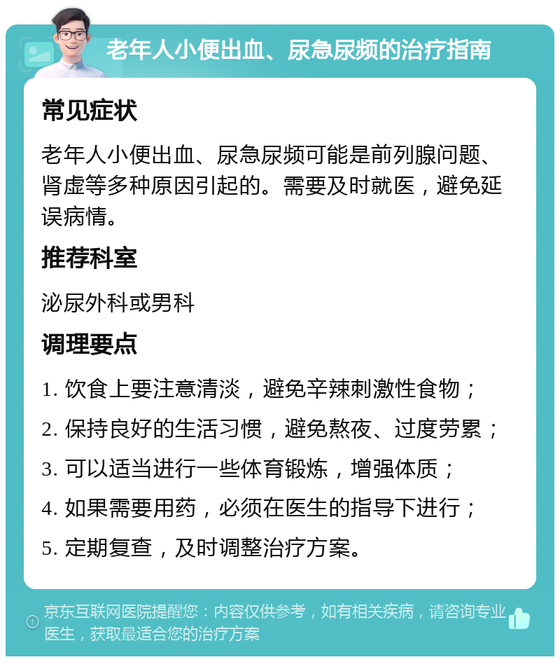 老年人小便出血、尿急尿频的治疗指南 常见症状 老年人小便出血、尿急尿频可能是前列腺问题、肾虚等多种原因引起的。需要及时就医，避免延误病情。 推荐科室 泌尿外科或男科 调理要点 1. 饮食上要注意清淡，避免辛辣刺激性食物； 2. 保持良好的生活习惯，避免熬夜、过度劳累； 3. 可以适当进行一些体育锻炼，增强体质； 4. 如果需要用药，必须在医生的指导下进行； 5. 定期复查，及时调整治疗方案。